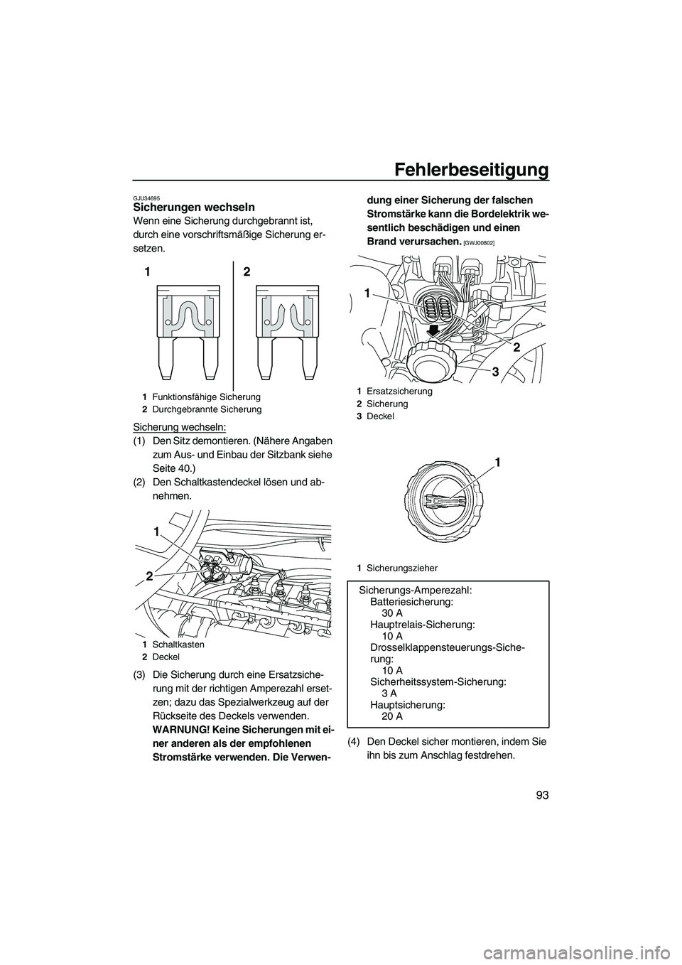 YAMAHA VX 2010  Betriebsanleitungen (in German) Fehlerbeseitigung
93
GJU34695Sicherungen wechseln 
Wenn eine Sicherung durchgebrannt ist, 
durch eine vorschriftsmäßige Sicherung er-
setzen.
Sicherung wechseln:
(1) Den Sitz demontieren. (Nähere A