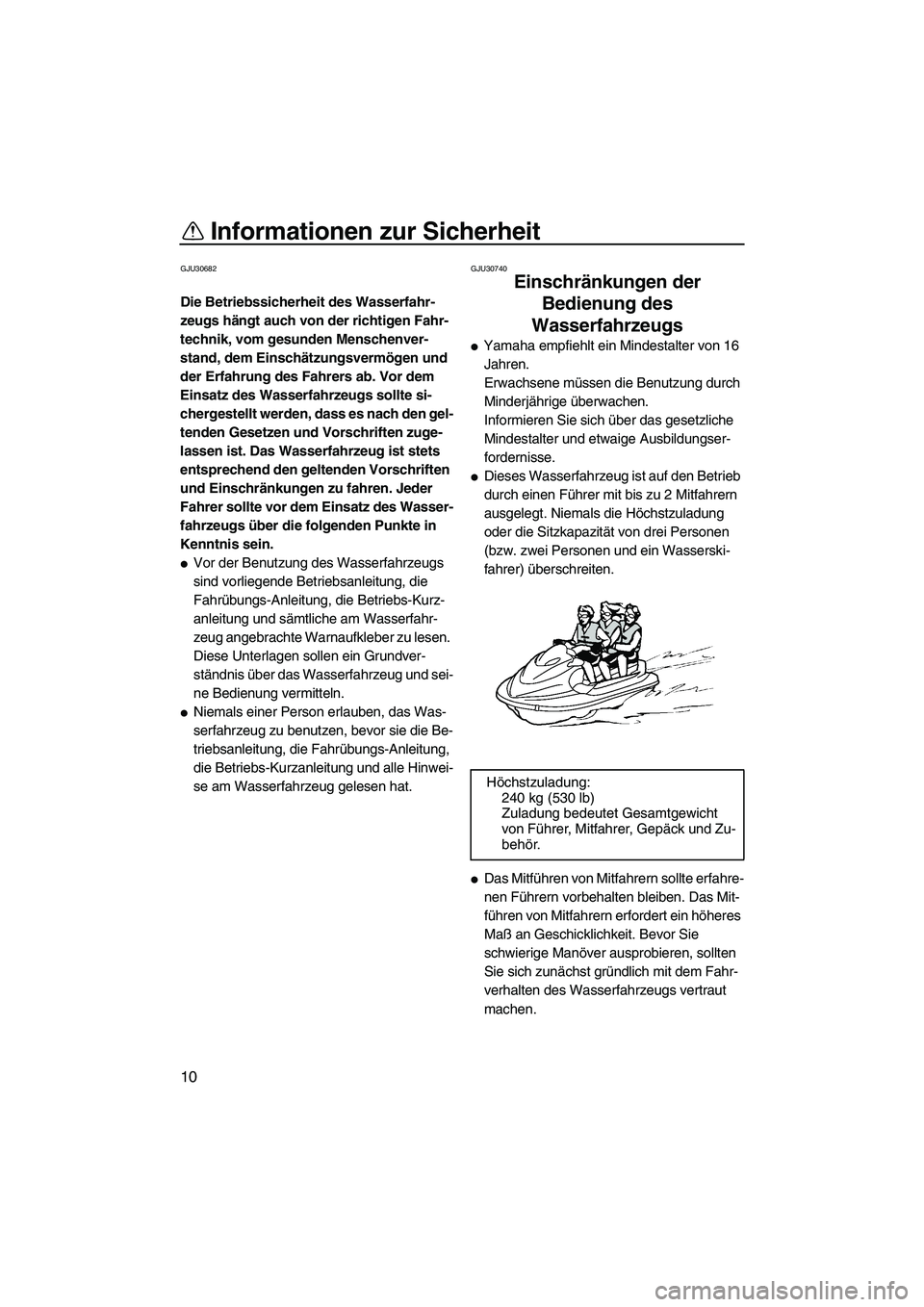 YAMAHA VX CRUISER 2010  Betriebsanleitungen (in German) Informationen zur Sicherheit
10
GJU30682
Die Betriebssicherheit des Wasserfahr-
zeugs hängt auch von der richtigen Fahr-
technik, vom gesunden Menschenver-
stand, dem Einschätzungsvermögen und 
der