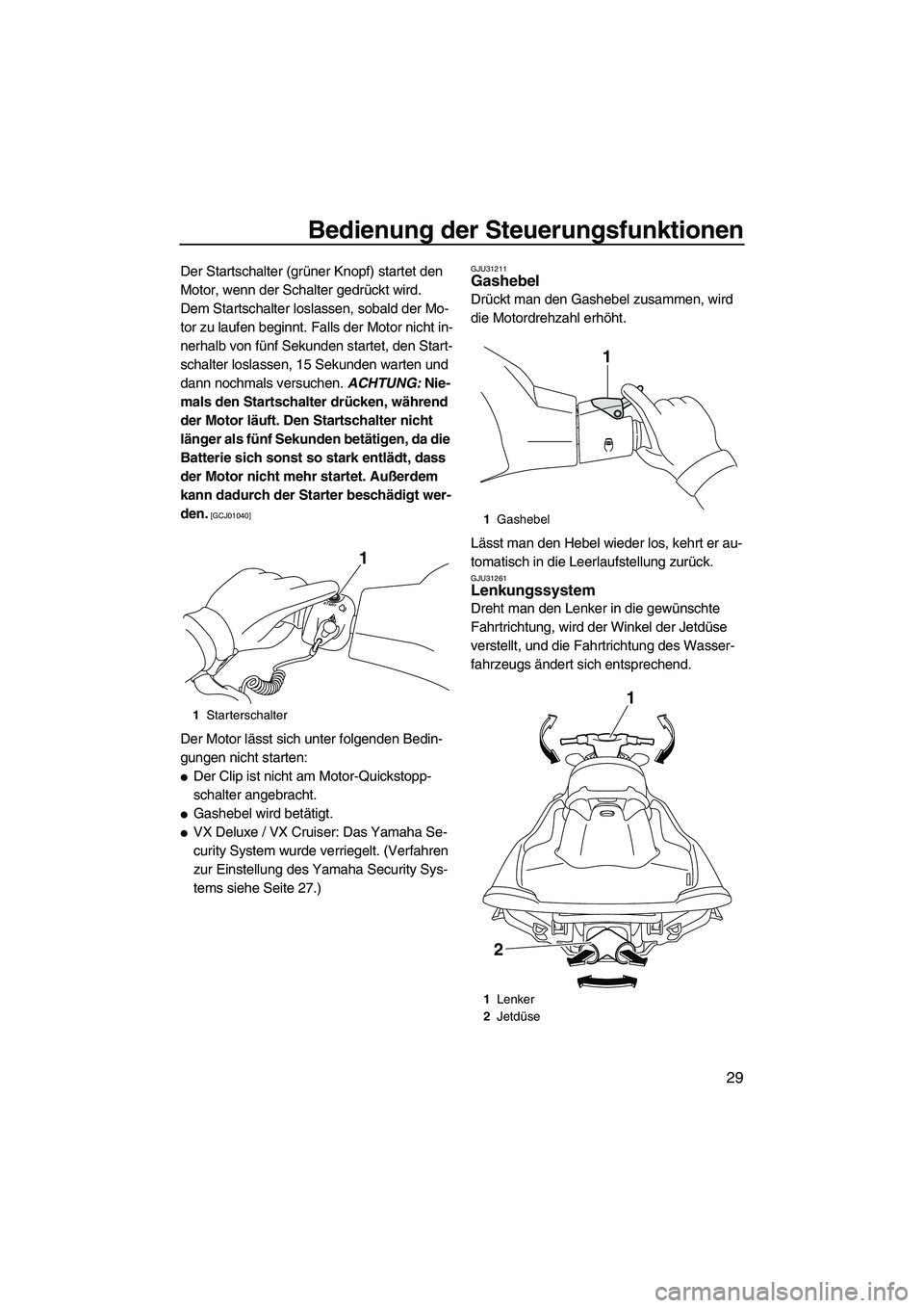 YAMAHA VX 2010  Betriebsanleitungen (in German) Bedienung der Steuerungsfunktionen
29
Der Startschalter (grüner Knopf) startet den 
Motor, wenn der Schalter gedrückt wird.
Dem Startschalter loslassen, sobald der Mo-
tor zu laufen beginnt. Falls d