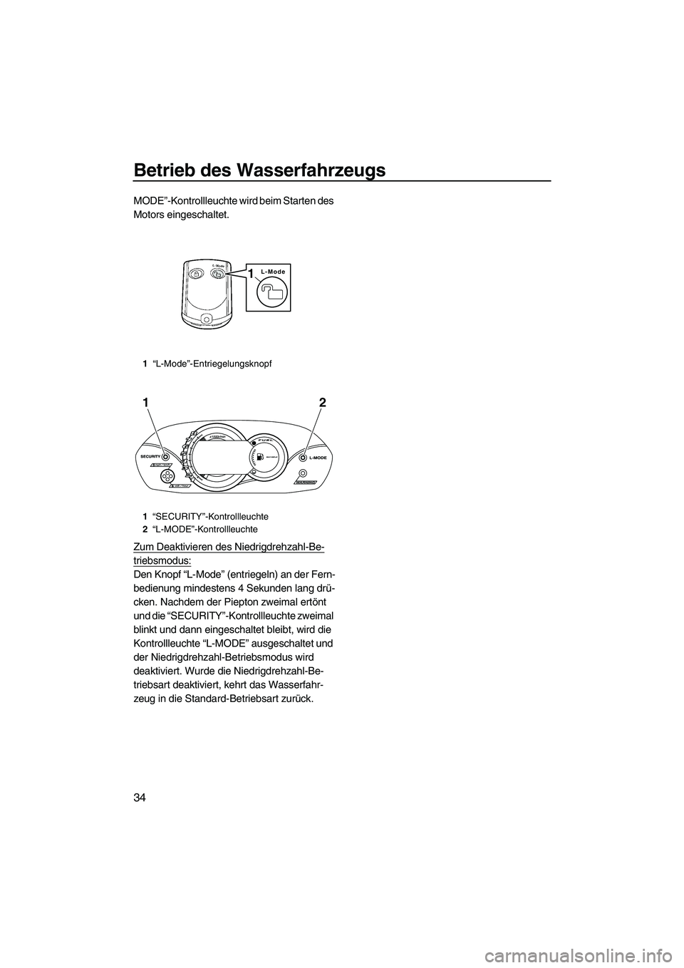 YAMAHA VX 2010 Betriebsanleitungen (in German) Betrieb des Wasserfahrzeugs
34
MODE”-Kontrollleuchte wird beim Starten des
Motors eingeschaltet.
Zum Deaktivieren des Niedrigdrehzahl-Be-
triebsmodus:
Den Knopf “L-Mode” (entriegeln) an der Fer YAMAHA VX 2010 Betriebsanleitungen (in German) Betrieb des Wasserfahrzeugs
34
MODE”-Kontrollleuchte wird beim Starten des
Motors eingeschaltet.
Zum Deaktivieren des Niedrigdrehzahl-Be-
triebsmodus:
Den Knopf “L-Mode” (entriegeln) an der Fer