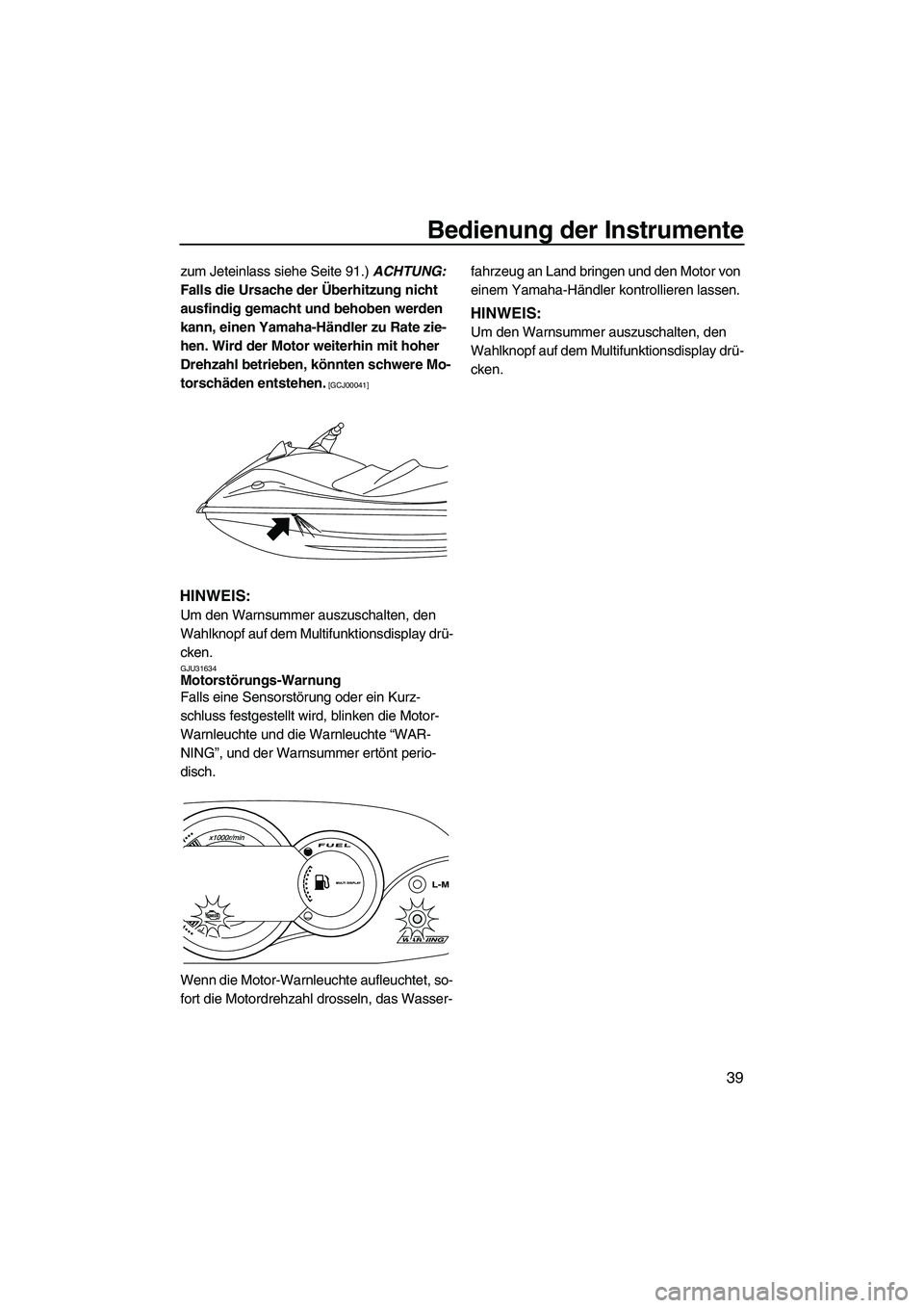 YAMAHA VX CRUISER 2010  Betriebsanleitungen (in German) Bedienung der Instrumente
39
zum Jeteinlass siehe Seite 91.) ACHTUNG: 
Falls die Ursache der Überhitzung nicht 
ausfindig gemacht und behoben werden 
kann, einen Yamaha-Händler zu Rate zie-
hen. Wir