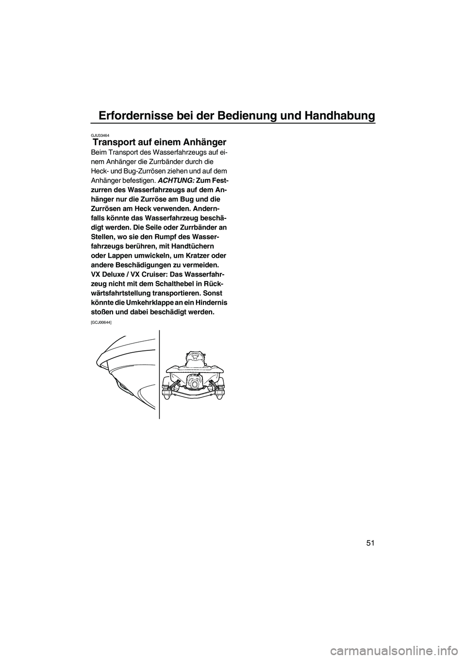 YAMAHA VX 2010  Betriebsanleitungen (in German) Erfordernisse bei der Bedienung und Handhabung
51
GJU33464
Transport auf einem Anhänger 
Beim Transport des Wasserfahrzeugs auf ei-
nem Anhänger die Zurrbänder durch die 
Heck- und Bug-Zurrösen zi