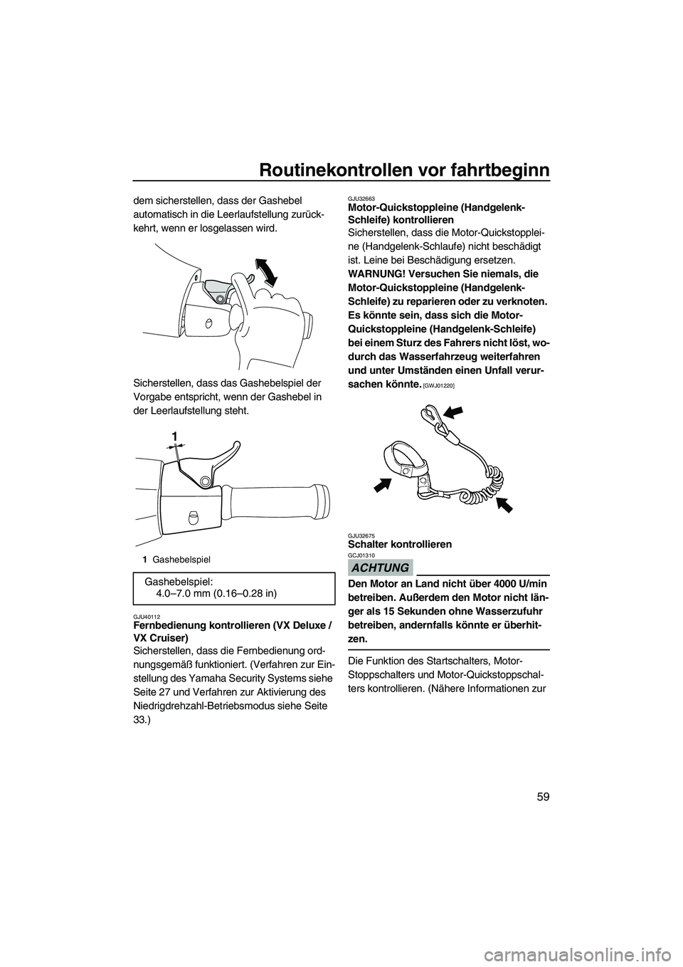YAMAHA VX 2010 Betriebsanleitungen (in German) Routinekontrollen vor fahrtbeginn
59
dem sicherstellen, dass der Gashebel
automatisch in die Leerlaufstellung zurück-
kehrt, wenn er losgelassen wird.
Sicherstellen, dass das Gashebelspiel der
Vorg YAMAHA VX 2010 Betriebsanleitungen (in German) Routinekontrollen vor fahrtbeginn
59
dem sicherstellen, dass der Gashebel
automatisch in die Leerlaufstellung zurück-
kehrt, wenn er losgelassen wird.
Sicherstellen, dass das Gashebelspiel der
Vorg