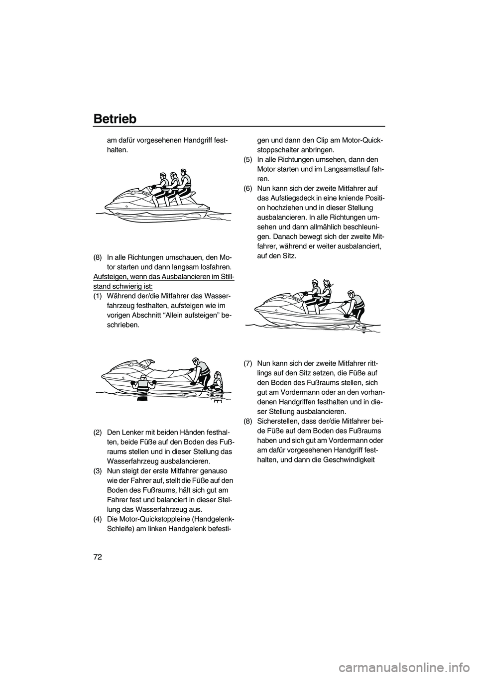 YAMAHA VX CRUISER 2010  Betriebsanleitungen (in German) Betrieb
72
am dafür vorgesehenen Handgriff fest-
halten.
(8) In alle Richtungen umschauen, den Mo-
tor starten und dann langsam losfahren.
Aufsteigen, wenn das Ausbalancieren im Still-
stand schwieri