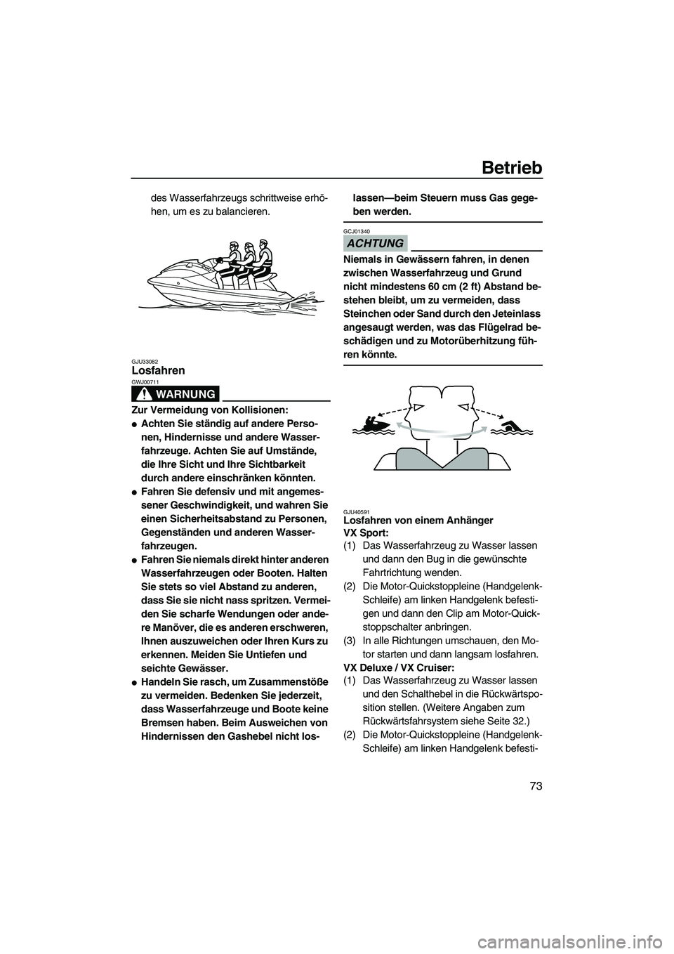 YAMAHA VX 2010  Betriebsanleitungen (in German) Betrieb
73
des Wasserfahrzeugs schrittweise erhö-
hen, um es zu balancieren.
GJU33082Losfahren 
WARNUNG
GWJ00711
Zur Vermeidung von Kollisionen:
Achten Sie ständig auf andere Perso-
nen, Hinderniss