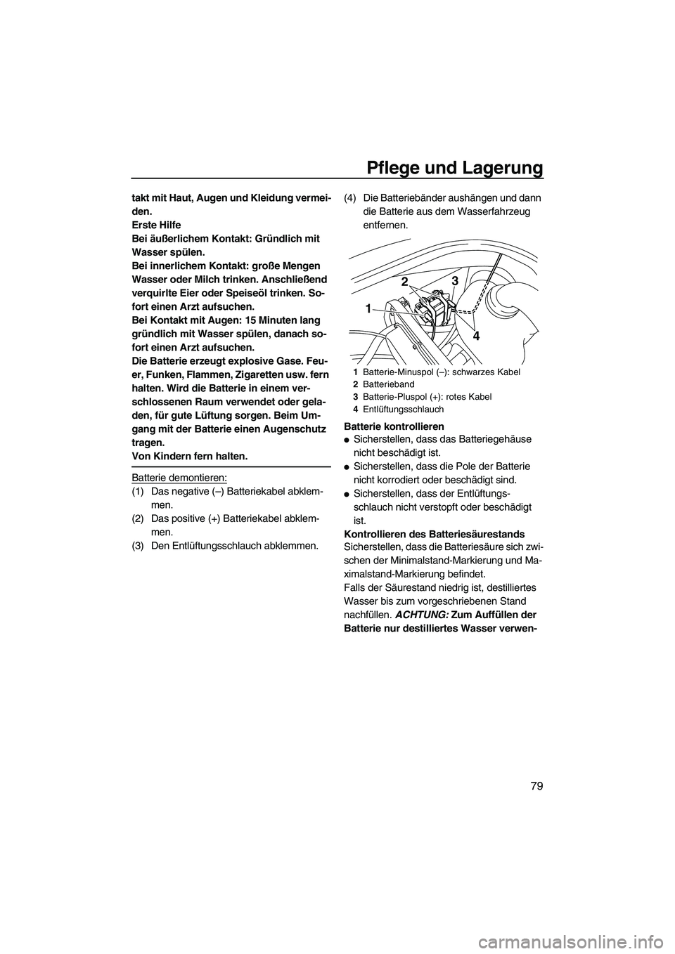 YAMAHA VX 2010  Betriebsanleitungen (in German) Pflege und Lagerung
79
takt mit Haut, Augen und Kleidung vermei-
den.
Erste Hilfe
Bei äußerlichem Kontakt: Gründlich mit 
Wasser spülen.
Bei innerlichem Kontakt: große Mengen 
Wasser oder Milch t