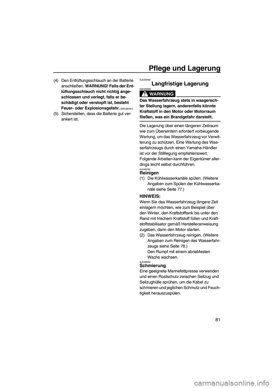 YAMAHA VX 2010  Betriebsanleitungen (in German) Pflege und Lagerung
81
(4) Den Entlüftungsschlauch an der Batterie 
anschließen. WARNUNG! Falls der Ent-
lüftungsschlauch nicht richtig ange-
schlossen und verlegt, falls er be-
schädigt oder vers