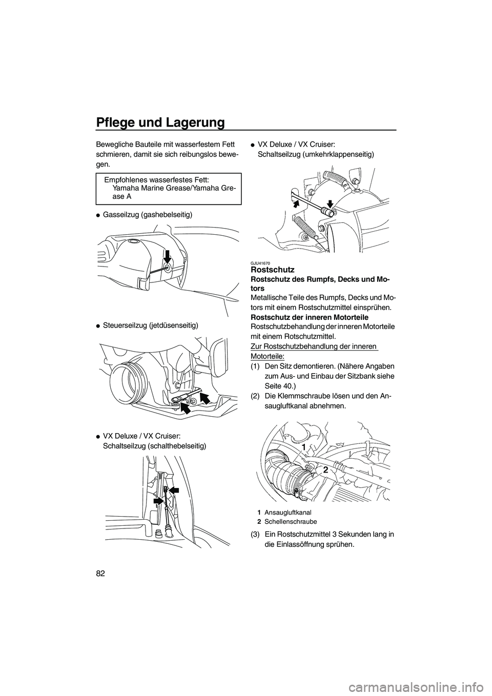 YAMAHA VX 2010  Betriebsanleitungen (in German) Pflege und Lagerung
82
Bewegliche Bauteile mit wasserfestem Fett 
schmieren, damit sie sich reibungslos bewe-
gen.
Gasseilzug (gashebelseitig)
Steuerseilzug (jetdüsenseitig)
VX Deluxe / VX Cruiser