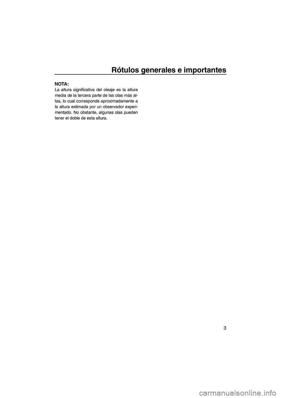 YAMAHA VX DELUXE 2010  Manuale de Empleo (in Spanish) Rótulos generales e importantes
3
NOTA:
La altura significativa del oleaje es la altura
media de la tercera parte de las olas más al-
tas, lo cual corresponde aproximadamente a
la altura estimada po