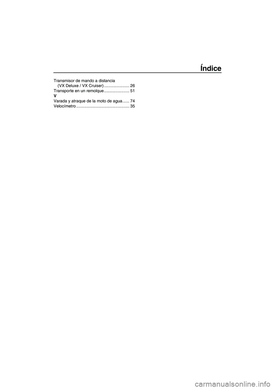 YAMAHA VX SPORT 2010  Manuale de Empleo (in Spanish) Índice
Transmisor de mando a distancia 
(VX Deluxe / VX Cruiser) ...................... 26
Transporte en un remolque ...................... 51
V
Varada y atraque de la moto de agua ...... 74
Velocím