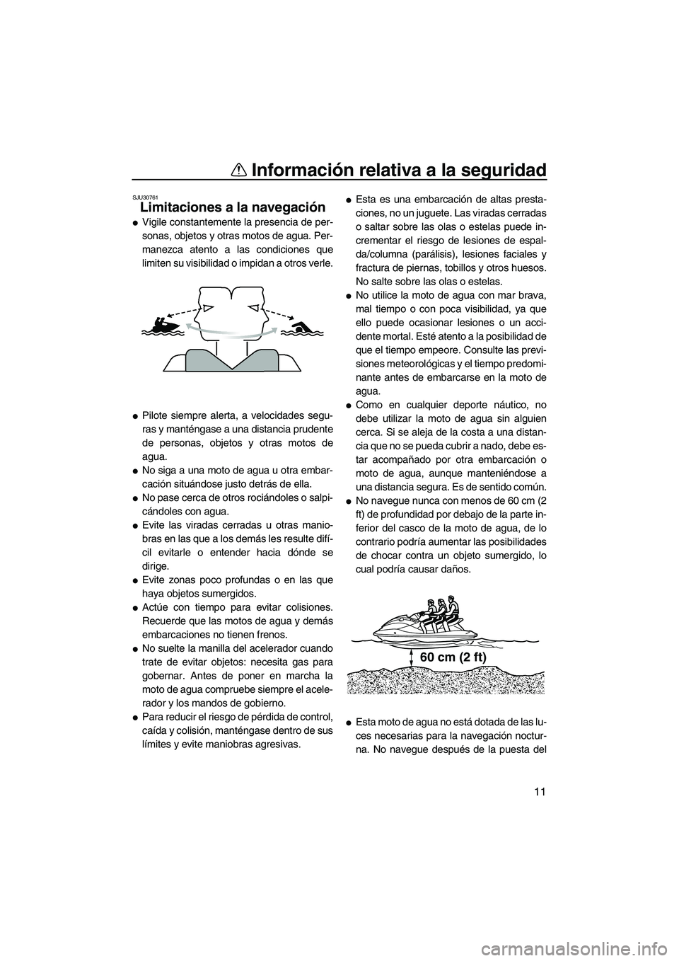 YAMAHA VX DELUXE 2010  Manuale de Empleo (in Spanish) Información relativa a la seguridad
11
SJU30761
Limitaciones a la navegación 
Vigile constantemente la presencia de per-
sonas, objetos y otras motos de agua. Per-
manezca atento a las condiciones 