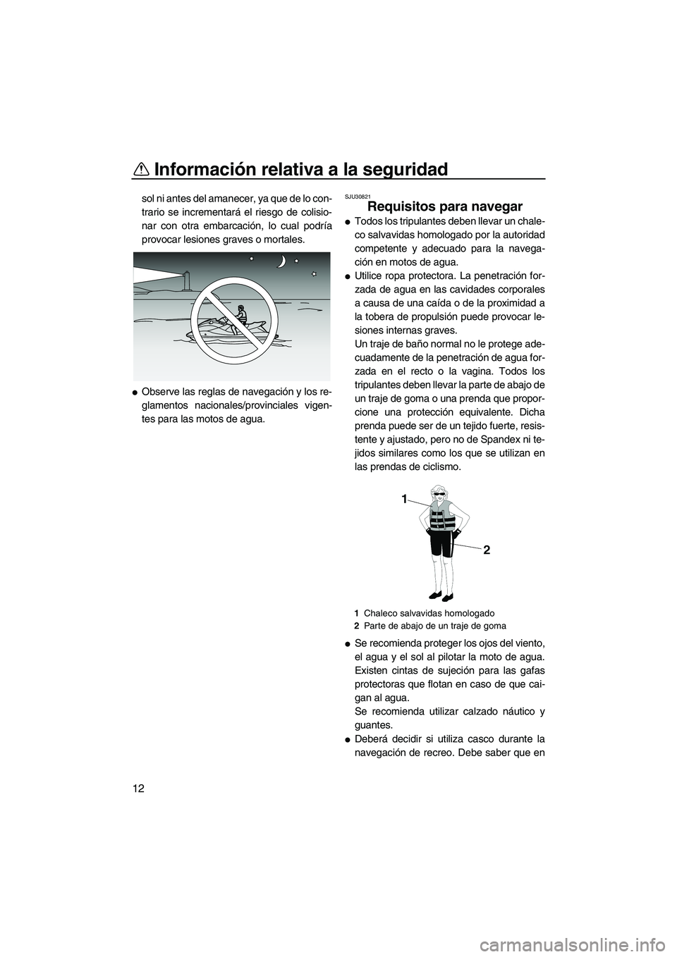YAMAHA VX CRUISER 2010  Manuale de Empleo (in Spanish) Información relativa a la seguridad
12
sol ni antes del amanecer, ya que de lo con-
trario se incrementará el riesgo de colisio-
nar con otra embarcación, lo cual podría
provocar lesiones graves o