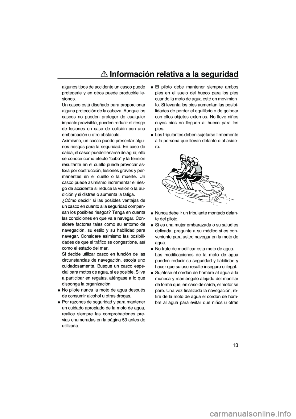 YAMAHA VX CRUISER 2010  Manuale de Empleo (in Spanish) Información relativa a la seguridad
13
algunos tipos de accidente un casco puede
protegerle y en otros puede producirle le-
siones.
Un casco está diseñado para proporcionar
alguna protección de la