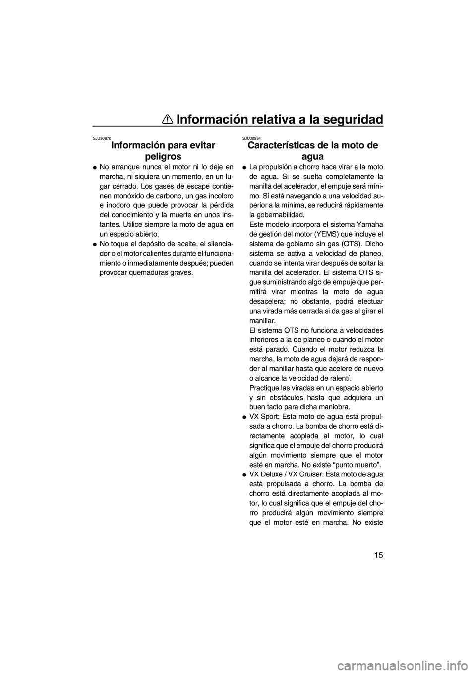 YAMAHA VX SPORT 2010  Manuale de Empleo (in Spanish) Información relativa a la seguridad
15
SJU30870
Información para evitar 
peligros 
No arranque nunca el motor ni lo deje en
marcha, ni siquiera un momento, en un lu-
gar cerrado. Los gases de escap