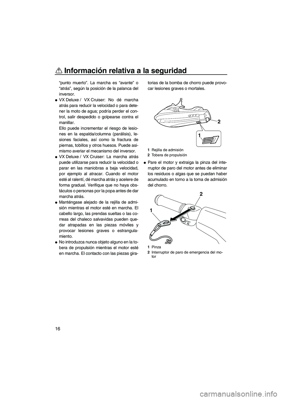 YAMAHA VX CRUISER 2010  Manuale de Empleo (in Spanish) Información relativa a la seguridad
16
“punto muerto”. La marcha es “avante” o
“atrás”, según la posición de la palanca del
inversor.
VX Deluxe / VX Cruiser: No dé marcha
atrás para