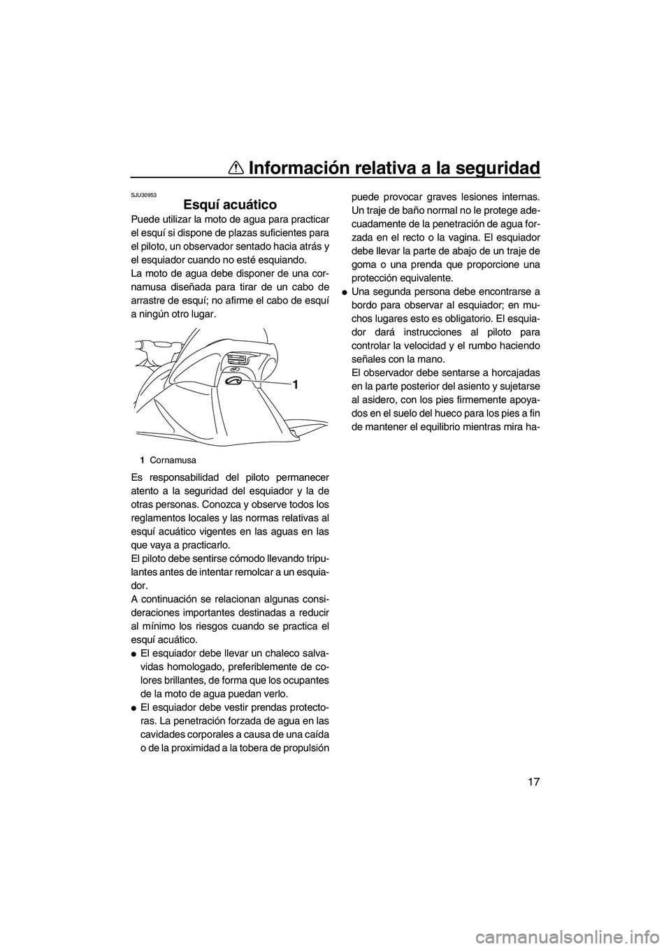 YAMAHA VX SPORT 2010  Manuale de Empleo (in Spanish) Información relativa a la seguridad
17
SJU30953
Esquí acuático 
Puede utilizar la moto de agua para practicar
el esquí si dispone de plazas suficientes para
el piloto, un observador sentado hacia 