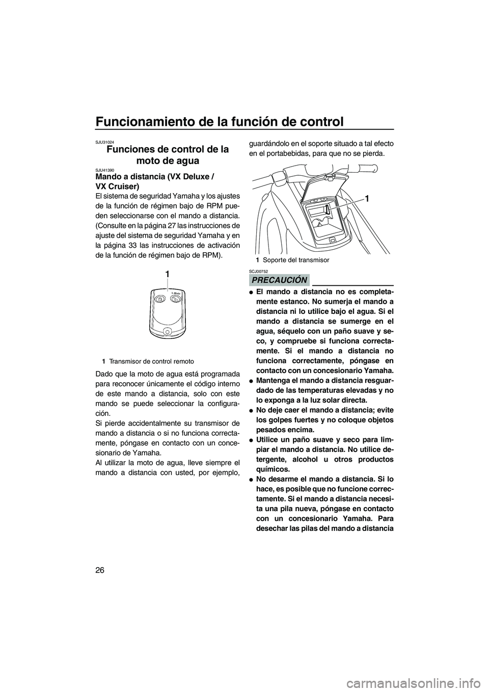 YAMAHA VX CRUISER 2010  Manuale de Empleo (in Spanish) Funcionamiento de la función de control
26
SJU31024
Funciones de control de la 
moto de agua 
SJU41390Mando a distancia (VX Deluxe / 
VX Cruiser) 
El sistema de seguridad Yamaha y los ajustes
de la f