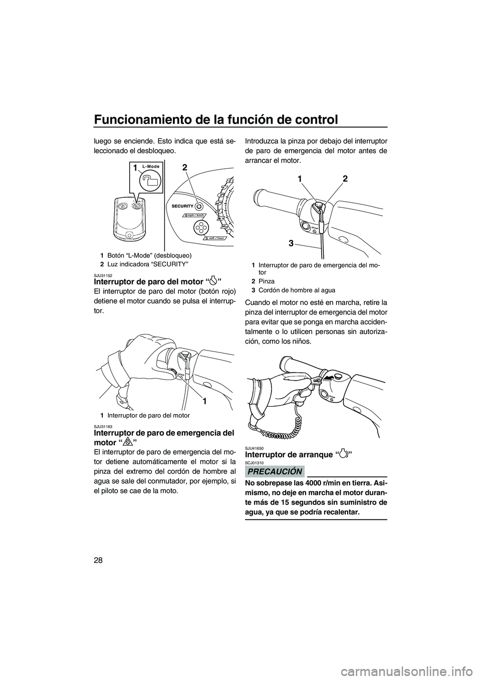 YAMAHA VX SPORT 2010  Manuale de Empleo (in Spanish) Funcionamiento de la función de control
28
luego se enciende. Esto indica que está se-
leccionado el desbloqueo.
SJU31152Interruptor de paro del motor“” 
El interruptor de paro del motor (botón