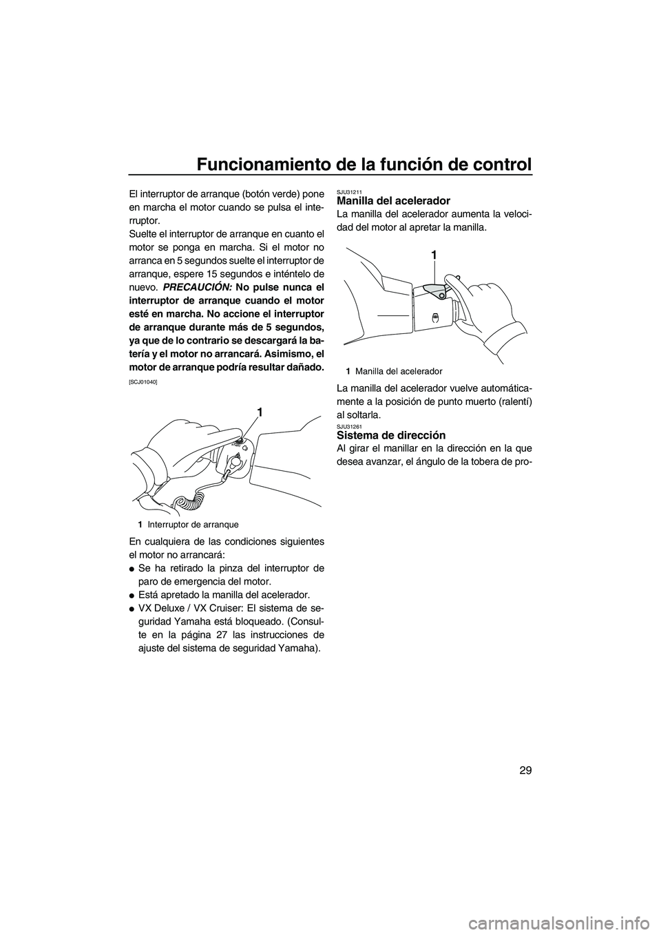 YAMAHA VX CRUISER 2010  Manuale de Empleo (in Spanish) Funcionamiento de la función de control
29
El interruptor de arranque (botón verde) pone
en marcha el motor cuando se pulsa el inte-
rruptor.
Suelte el interruptor de arranque en cuanto el
motor se 