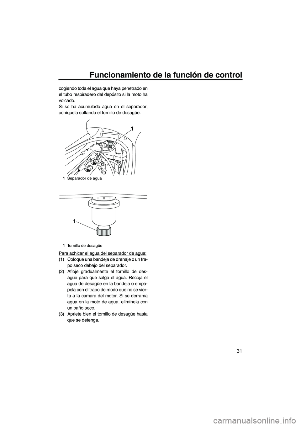 YAMAHA VX SPORT 2010  Manuale de Empleo (in Spanish) Funcionamiento de la función de control
31
cogiendo toda el agua que haya penetrado en
el tubo respiradero del depósito si la moto ha
volcado.
Si se ha acumulado agua en el separador,
achíquela sol