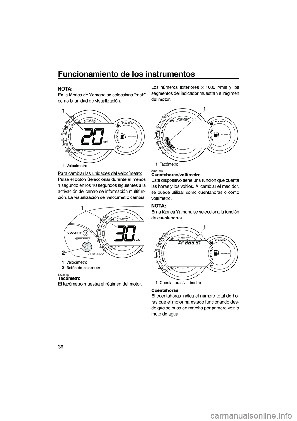 YAMAHA VX SPORT 2010  Manuale de Empleo (in Spanish) Funcionamiento de los instrumentos
36
NOTA:
En la fábrica de Yamaha se selecciona “mph”
como la unidad de visualización.
Para cambiar las unidades del velocímetro:
Pulse el botón Seleccionar d