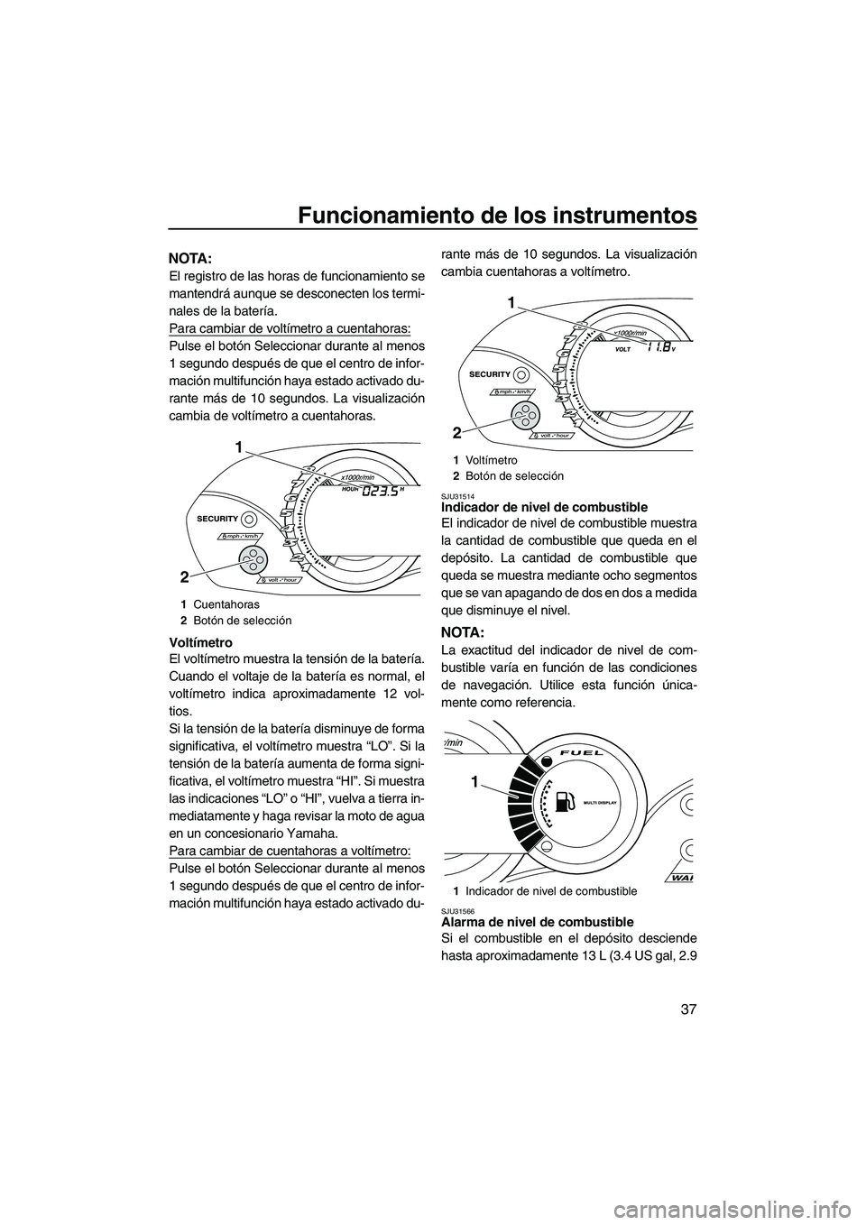 YAMAHA VX CRUISER 2010 Manuale de Empleo (in Spanish) Funcionamiento de los instrumentos
37
NOTA:
El registro de las horas de funcionamiento se
mantendrá aunque se desconecten los termi-
nales de la batería.
Para cambiar de voltímetro a cuentahoras:
P YAMAHA VX CRUISER 2010 Manuale de Empleo (in Spanish) Funcionamiento de los instrumentos
37
NOTA:
El registro de las horas de funcionamiento se
mantendrá aunque se desconecten los termi-
nales de la batería.
Para cambiar de voltímetro a cuentahoras:
P