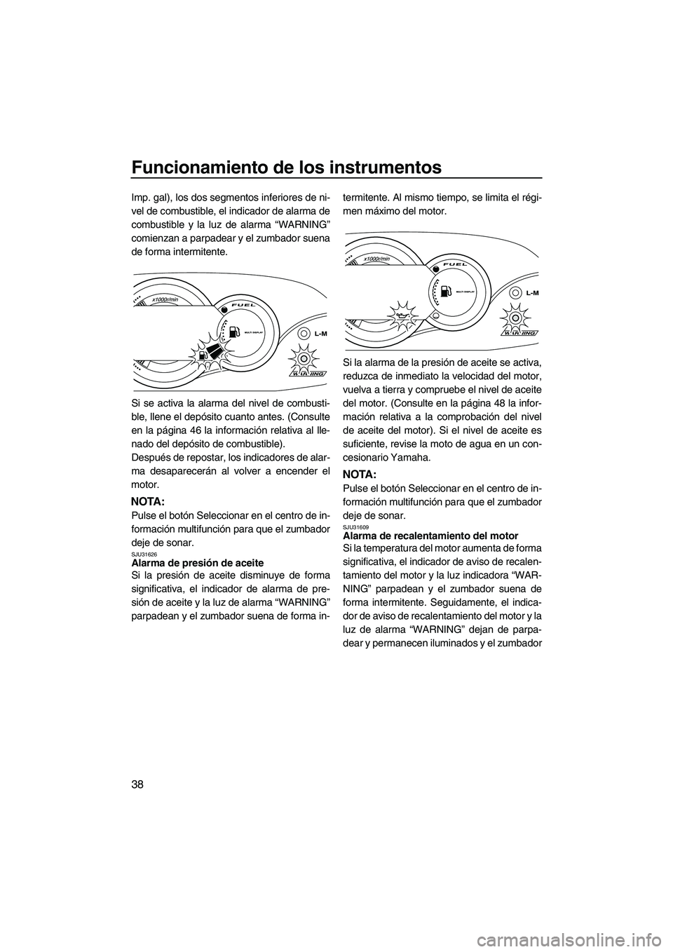 YAMAHA VX SPORT 2010  Manuale de Empleo (in Spanish) Funcionamiento de los instrumentos
38
Imp. gal), los dos segmentos inferiores de ni-
vel de combustible, el indicador de alarma de
combustible y la luz de alarma “WARNING”
comienzan a parpadear y 