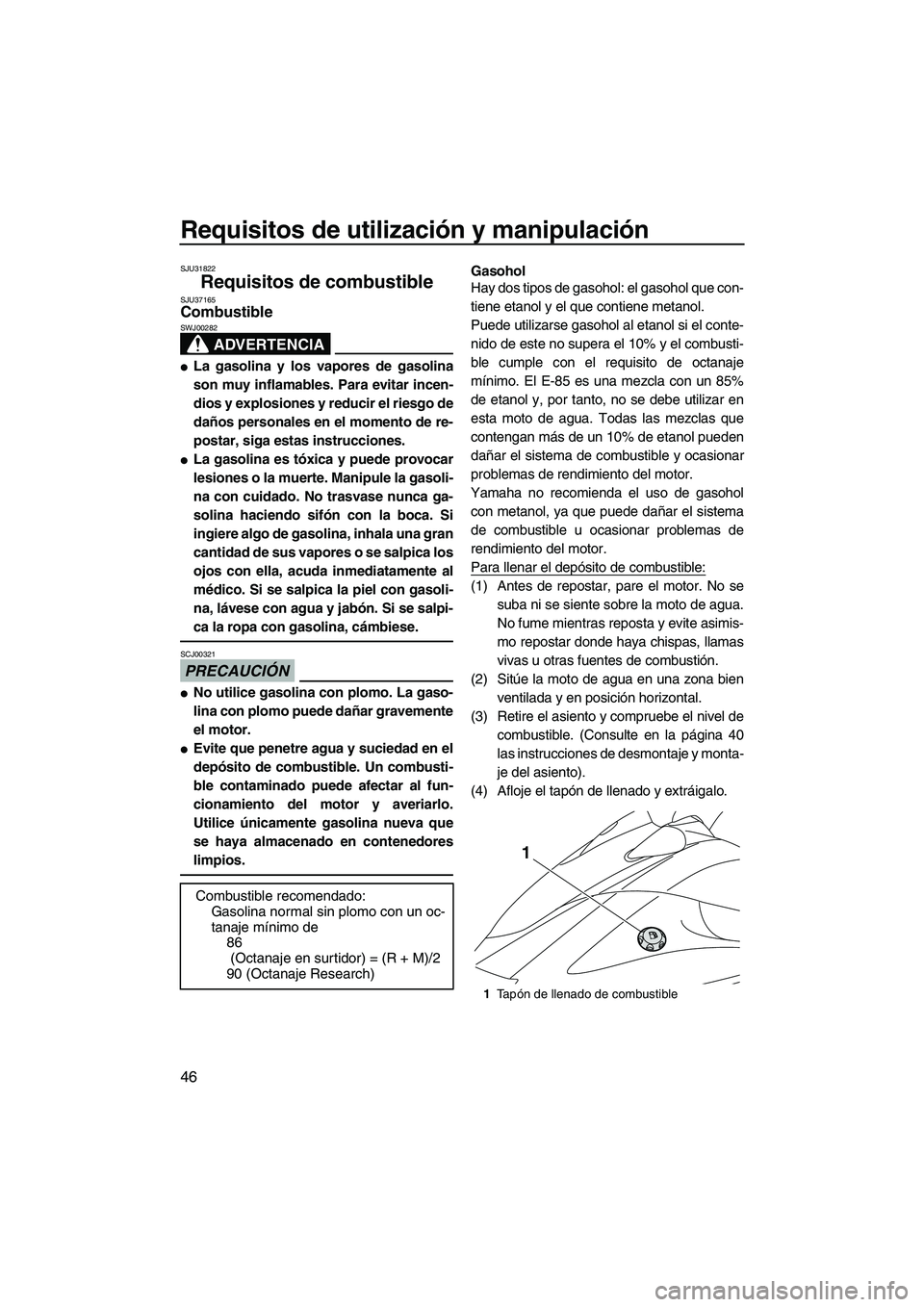YAMAHA VX CRUISER 2010  Manuale de Empleo (in Spanish) Requisitos de utilización y manipulación
46
SJU31822
Requisitos de combustible SJU37165Combustible 
ADVERTENCIA
SWJ00282
La gasolina y los vapores de gasolina
son muy inflamables. Para evitar incen
