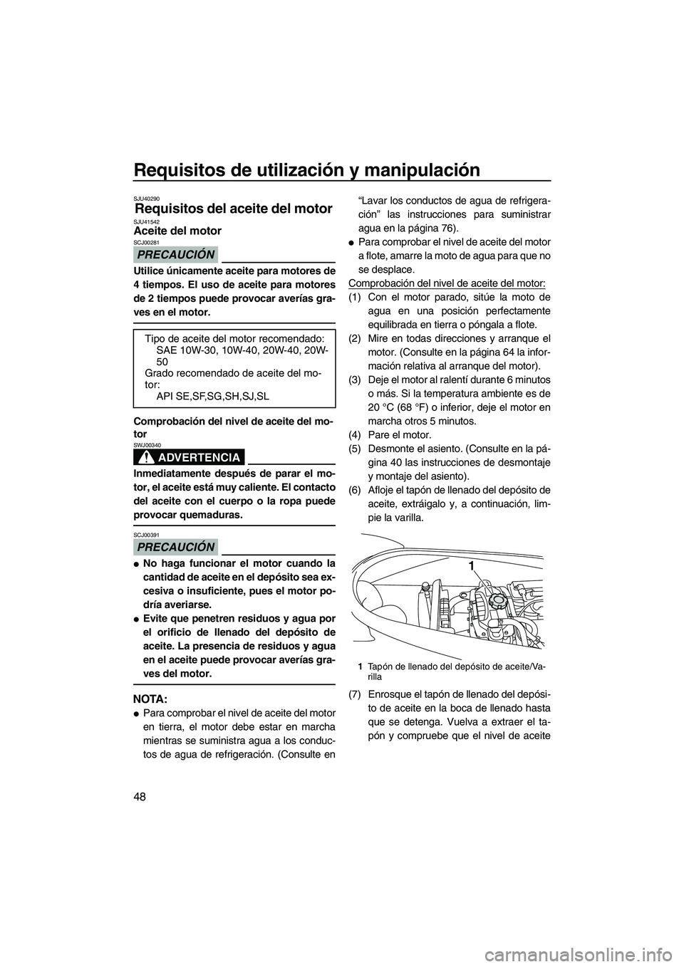 YAMAHA VX CRUISER 2010  Manuale de Empleo (in Spanish) Requisitos de utilización y manipulación
48
SJU40290
Requisitos del aceite del motor SJU41542Aceite del motor 
PRECAUCIÓN
SCJ00281
Utilice únicamente aceite para motores de
4 tiempos. El uso de ac