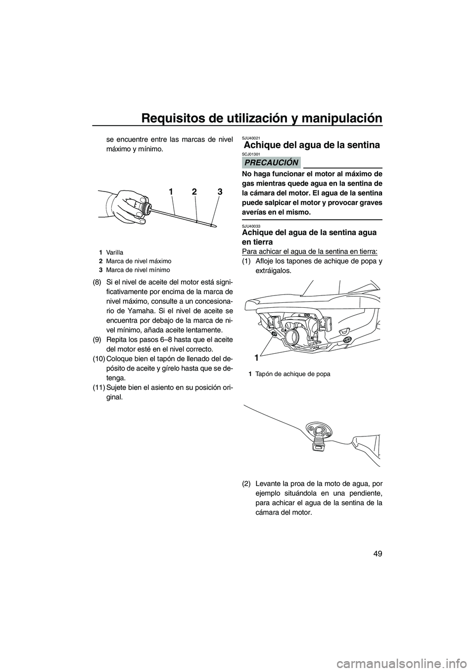 YAMAHA VX CRUISER 2010  Manuale de Empleo (in Spanish) Requisitos de utilización y manipulación
49
se encuentre entre las marcas de nivel
máximo y mínimo.
(8) Si el nivel de aceite del motor está signi-
ficativamente por encima de la marca de
nivel m