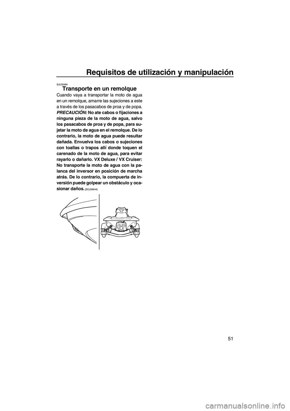 YAMAHA VX CRUISER 2010  Manuale de Empleo (in Spanish) Requisitos de utilización y manipulación
51
SJU33464
Transporte en un remolque 
Cuando vaya a transportar la moto de agua
en un remolque, amarre las sujeciones a este
a través de los pasacabos de p