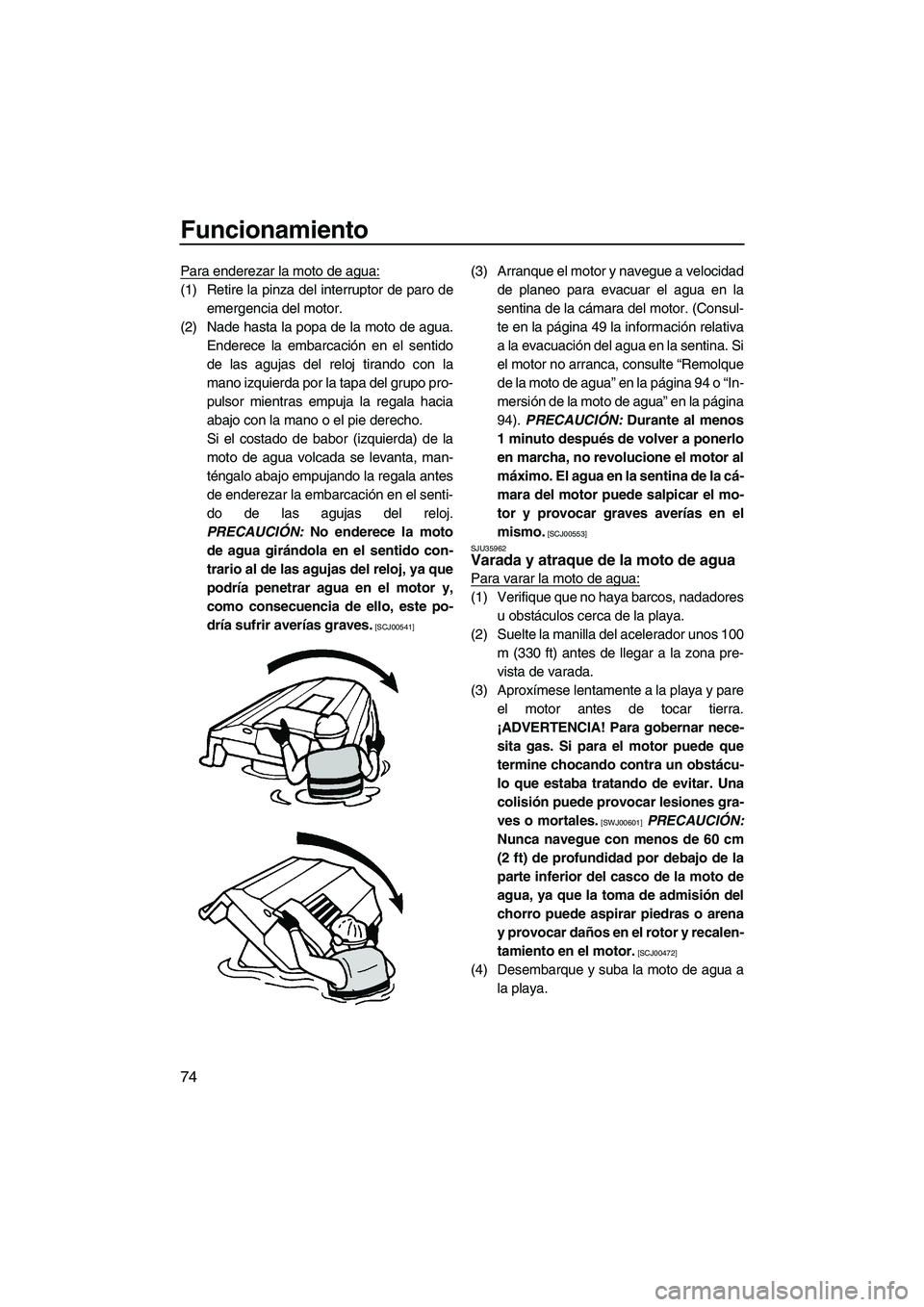 YAMAHA VX DELUXE 2010 Manuale de Empleo (in Spanish) Funcionamiento
74
Para enderezar la moto de agua:
(1) Retire la pinza del interruptor de paro de
emergencia del motor.
(2) Nade hasta la popa de la moto de agua.
Enderece la embarcación en el sentido YAMAHA VX DELUXE 2010 Manuale de Empleo (in Spanish) Funcionamiento
74
Para enderezar la moto de agua:
(1) Retire la pinza del interruptor de paro de
emergencia del motor.
(2) Nade hasta la popa de la moto de agua.
Enderece la embarcación en el sentido