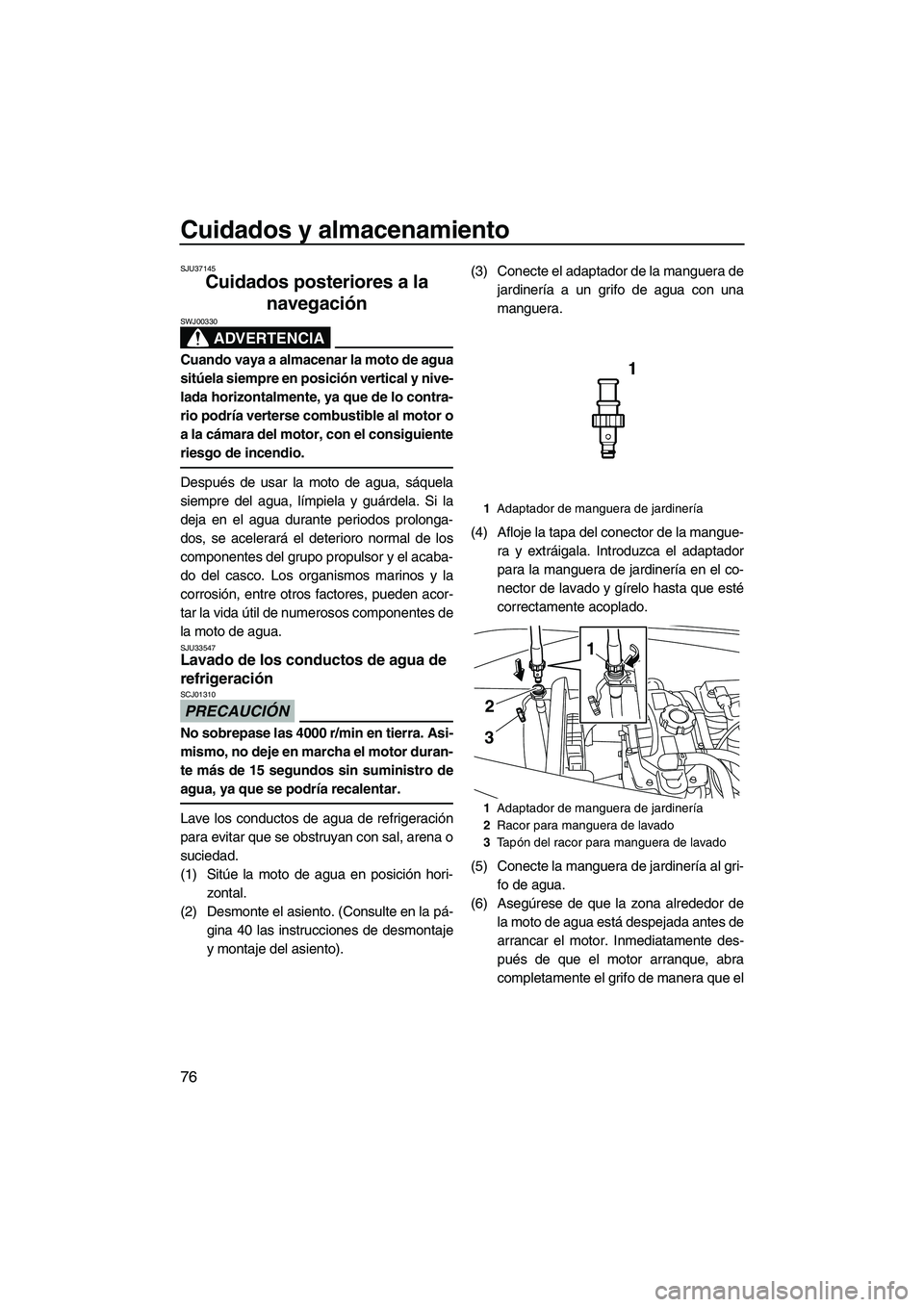 YAMAHA VX DELUXE 2010 Manuale de Empleo (in Spanish) Cuidados y almacenamiento
76
SJU37145
Cuidados posteriores a la
navegación
ADVERTENCIA
SWJ00330
Cuando vaya a almacenar la moto de agua
sitúela siempre en posición vertical y nive-
lada horizonta YAMAHA VX DELUXE 2010 Manuale de Empleo (in Spanish) Cuidados y almacenamiento
76
SJU37145
Cuidados posteriores a la
navegación
ADVERTENCIA
SWJ00330
Cuando vaya a almacenar la moto de agua
sitúela siempre en posición vertical y nive-
lada horizonta
