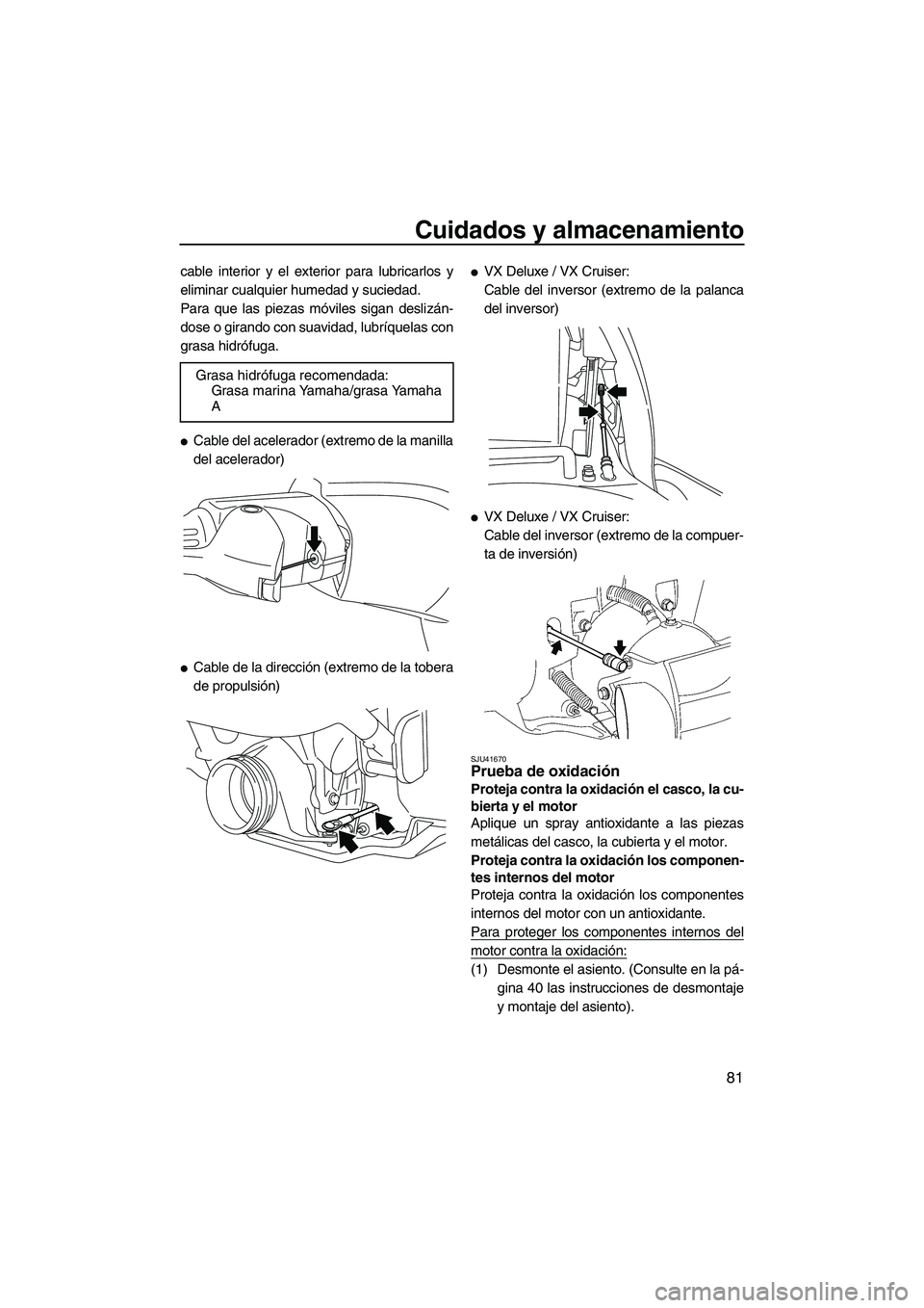 YAMAHA VX DELUXE 2010 Manuale de Empleo (in Spanish) Cuidados y almacenamiento
81
cable interior y el exterior para lubricarlos y
eliminar cualquier humedad y suciedad.
Para que las piezas móviles sigan deslizán-
dose o girando con suavidad, lubríque YAMAHA VX DELUXE 2010 Manuale de Empleo (in Spanish) Cuidados y almacenamiento
81
cable interior y el exterior para lubricarlos y
eliminar cualquier humedad y suciedad.
Para que las piezas móviles sigan deslizán-
dose o girando con suavidad, lubríque