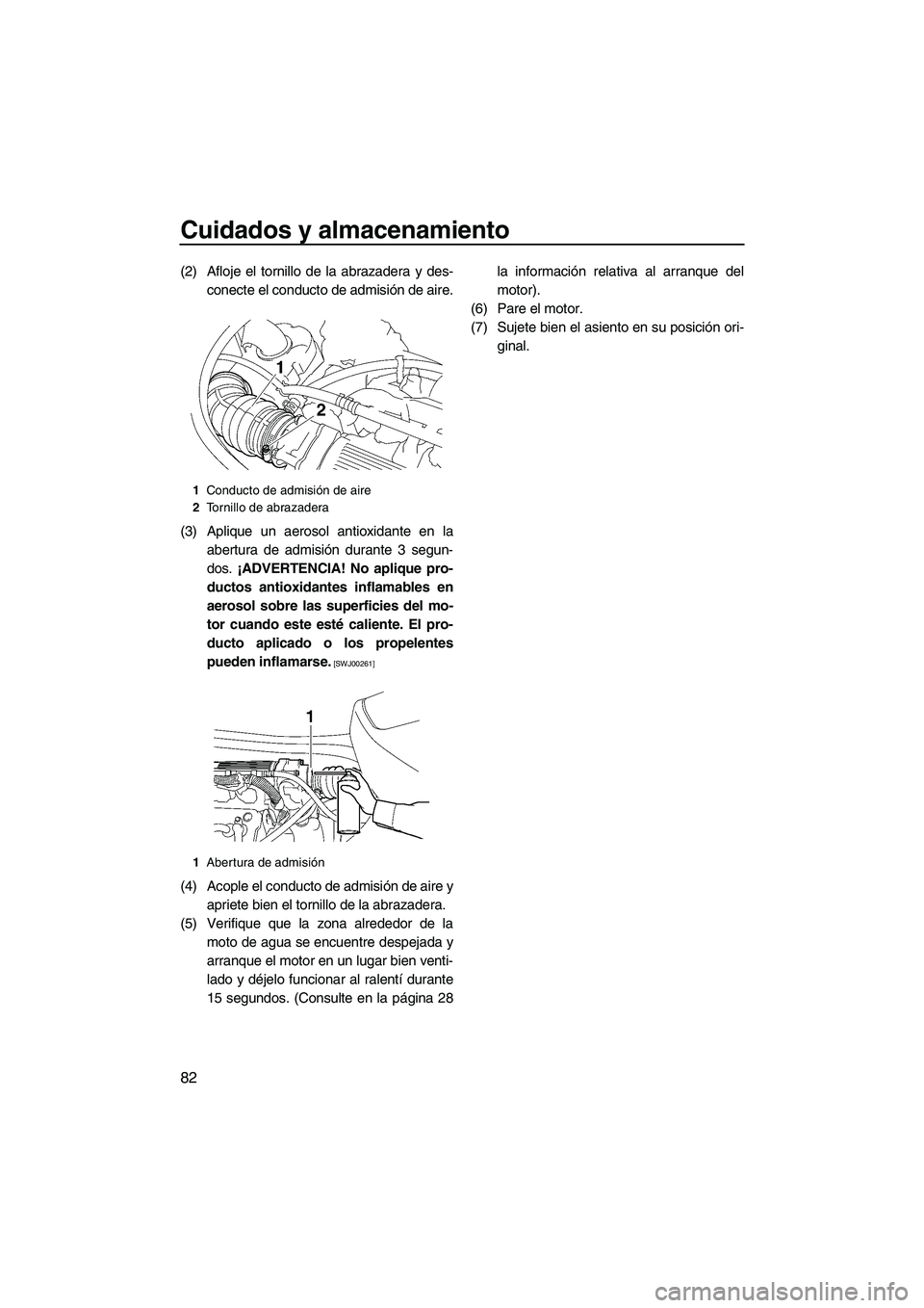 YAMAHA VX DELUXE 2010 Manuale de Empleo (in Spanish) Cuidados y almacenamiento
82
(2) Afloje el tornillo de la abrazadera y des-
conecte el conducto de admisión de aire.
(3) Aplique un aerosol antioxidante en la
abertura de admisión durante 3 segun-
d YAMAHA VX DELUXE 2010 Manuale de Empleo (in Spanish) Cuidados y almacenamiento
82
(2) Afloje el tornillo de la abrazadera y des-
conecte el conducto de admisión de aire.
(3) Aplique un aerosol antioxidante en la
abertura de admisión durante 3 segun-
d