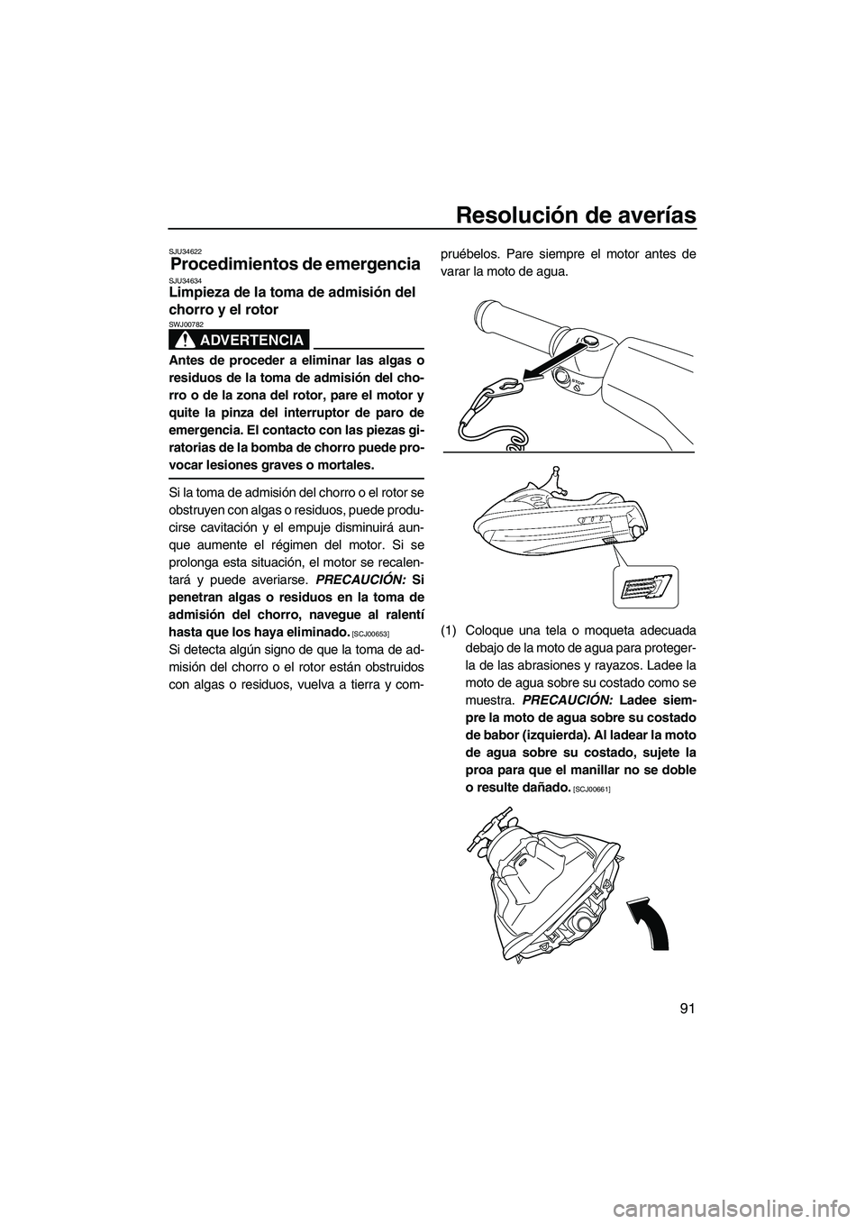 YAMAHA VX DELUXE 2010 Manuale de Empleo (in Spanish) Resolución de averías
91
SJU34622
Procedimientos de emergencia SJU34634Limpieza de la toma de admisión del
chorro y el rotor
ADVERTENCIA
SWJ00782
Antes de proceder a eliminar las algas o
residuos YAMAHA VX DELUXE 2010 Manuale de Empleo (in Spanish) Resolución de averías
91
SJU34622
Procedimientos de emergencia SJU34634Limpieza de la toma de admisión del
chorro y el rotor
ADVERTENCIA
SWJ00782
Antes de proceder a eliminar las algas o
residuos