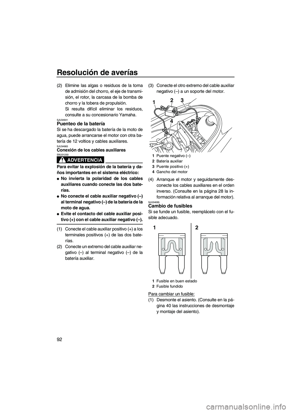 YAMAHA VX SPORT 2010  Manuale de Empleo (in Spanish) Resolución de averías
92
(2) Elimine las algas o residuos de la toma
de admisión del chorro, el eje de transmi-
sión, el rotor, la carcasa de la bomba de
chorro y la tobera de propulsión.
Si resu