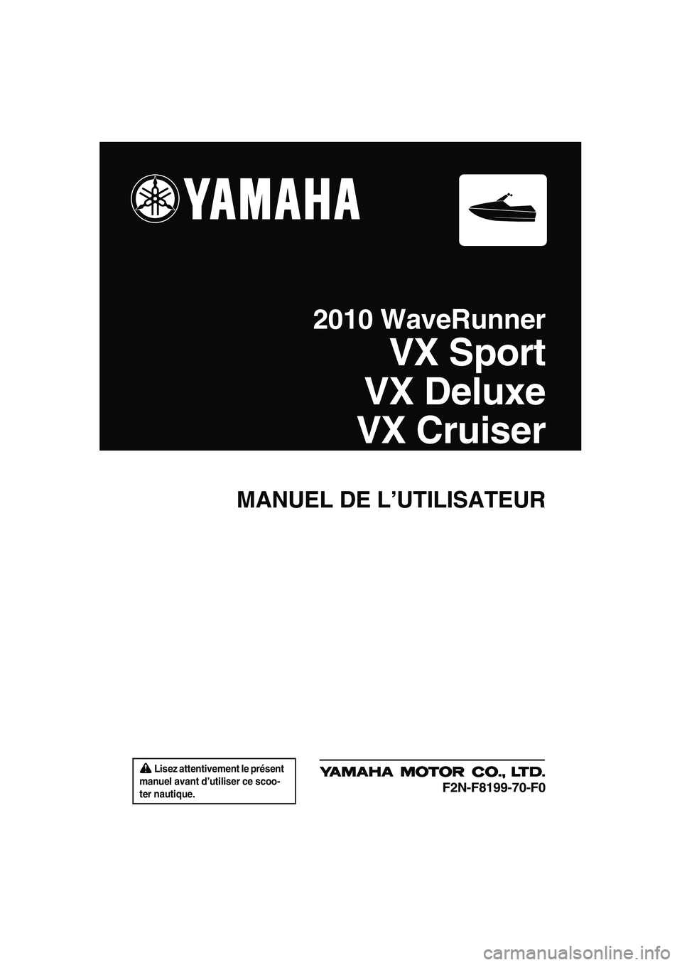 YAMAHA VX CRUISER 2010  Notices Demploi (in French)  Lisez attentivement le présent 
manuel avant d’utiliser ce scoo-
ter nautique.
MANUEL DE L’UTILISATEUR
2010 WaveRunner
VX Sport
VX Deluxe
VX Cruiser
F2N-F8199-70-F0
UF2N70F0.book  Page 1  Thursd