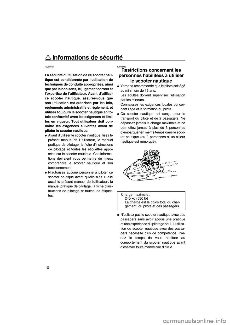 YAMAHA VX SPORT 2010  Notices Demploi (in French) Informations de sécurité
10
FJU30682
La sécurité d’utilisation de ce scooter nau-
tique est conditionnée par l’utilisation de
techniques de conduite appropriées, ainsi
que par le bon sens, l