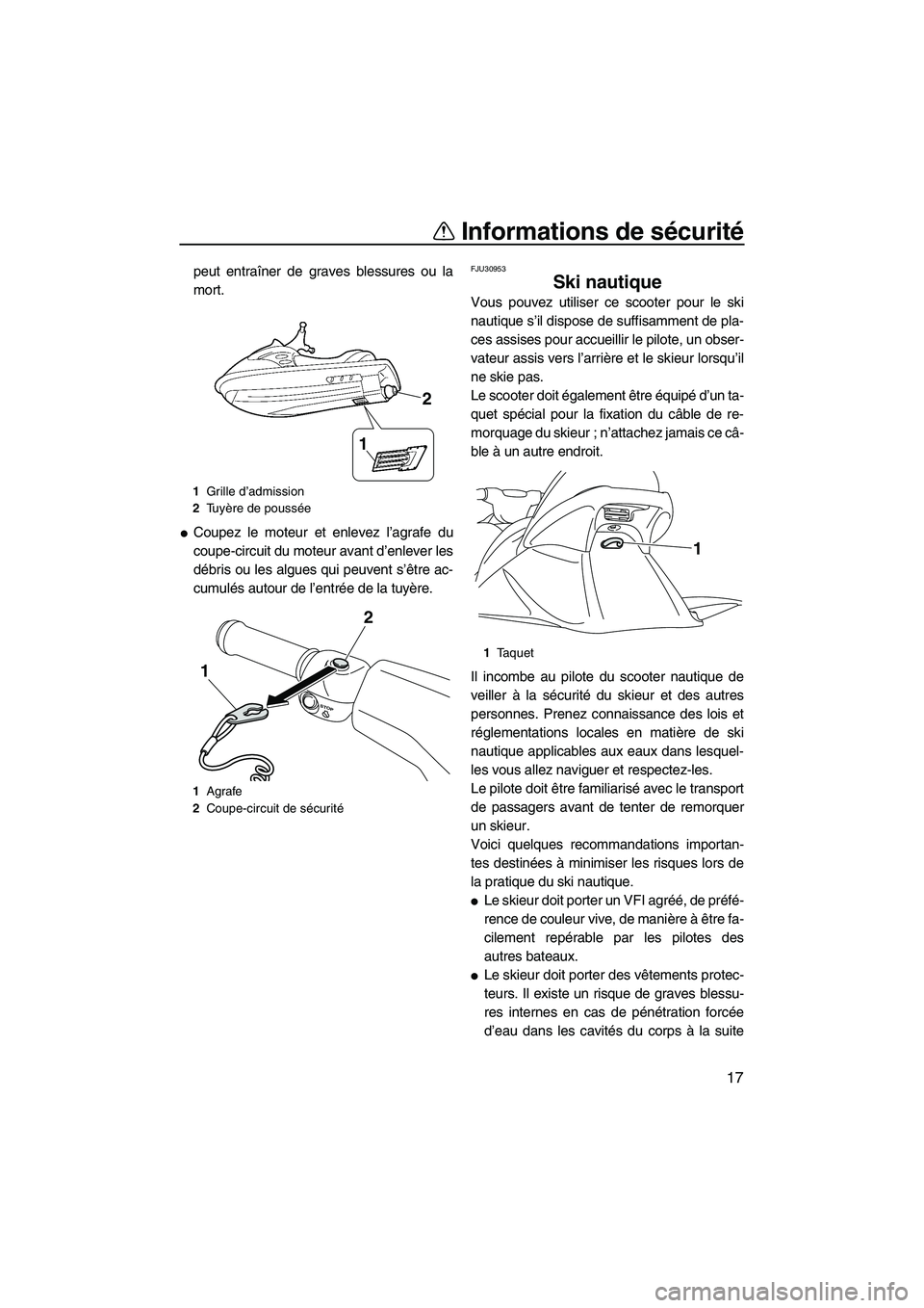 YAMAHA VX 2010  Notices Demploi (in French) Informations de sécurité
17
peut entraîner de graves blessures ou la
mort.
Coupez le moteur et enlevez l’agrafe du
coupe-circuit du moteur avant d’enlever les
débris ou les algues qui peuvent