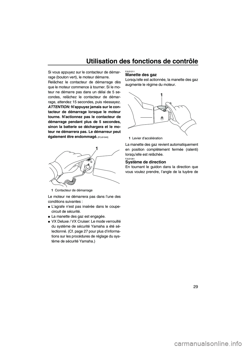 YAMAHA VX SPORT 2010  Notices Demploi (in French) Utilisation des fonctions de contrôle
29
Si vous appuyez sur le contacteur de démar-
rage (bouton vert), le moteur démarre.
Relâchez le contacteur de démarrage dès
que le moteur commence à tour