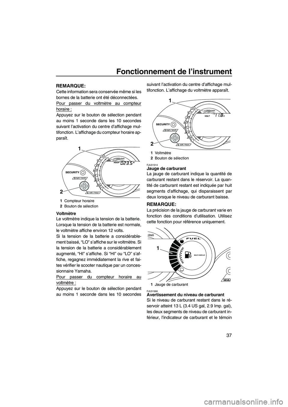 YAMAHA VX CRUISER 2010 Notices Demploi (in French) Fonctionnement de l’instrument
37
REMARQUE:
Cette information sera conservée même si les
bornes de la batterie ont été déconnectées.
Pour passer du voltmètre au compteur
horaire :
Appuyez sur YAMAHA VX CRUISER 2010 Notices Demploi (in French) Fonctionnement de l’instrument
37
REMARQUE:
Cette information sera conservée même si les
bornes de la batterie ont été déconnectées.
Pour passer du voltmètre au compteur
horaire :
Appuyez sur