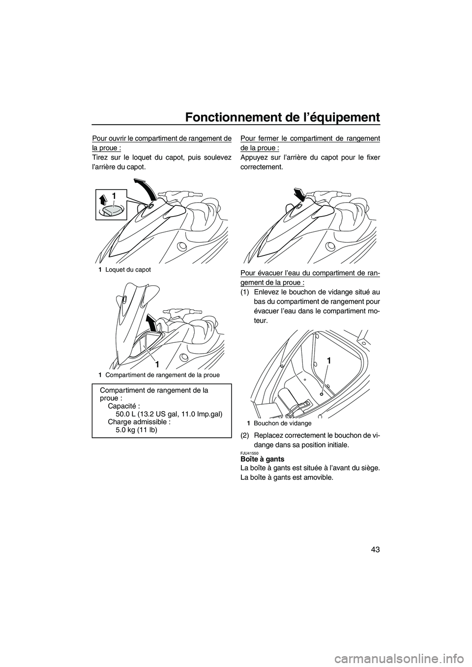 YAMAHA VX 2010  Notices Demploi (in French) Fonctionnement de l’équipement
43
Pour ouvrir le compartiment de rangement de
la proue :
Tirez sur le loquet du capot, puis soulevez
l’arrière du capot.Pour fermer le compartiment de rangement
d