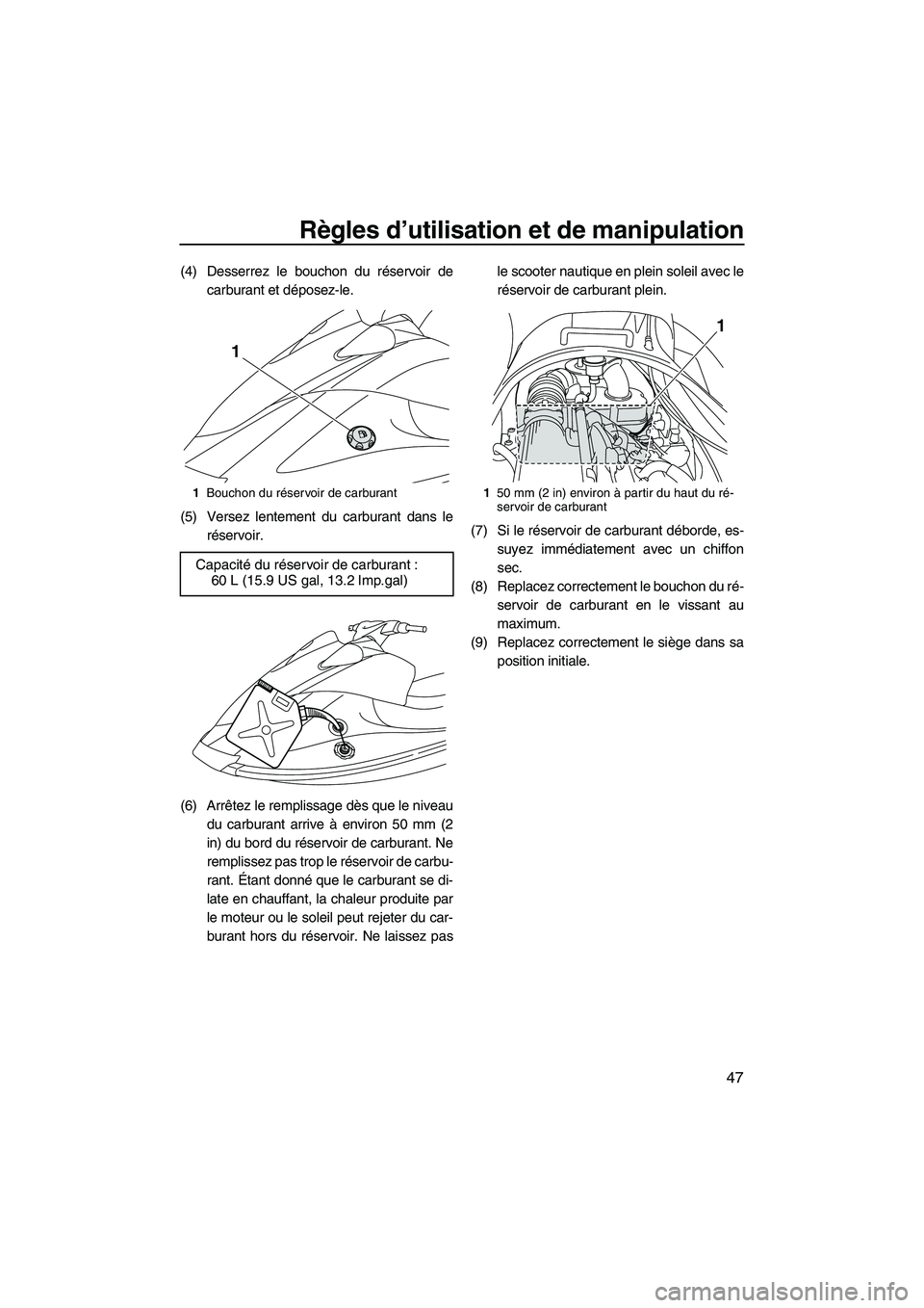 YAMAHA VX 2010  Notices Demploi (in French) Règles d’utilisation et de manipulation
47
(4) Desserrez le bouchon du réservoir de
carburant et déposez-le.
(5) Versez lentement du carburant dans le
réservoir.
(6) Arrêtez le remplissage dès
