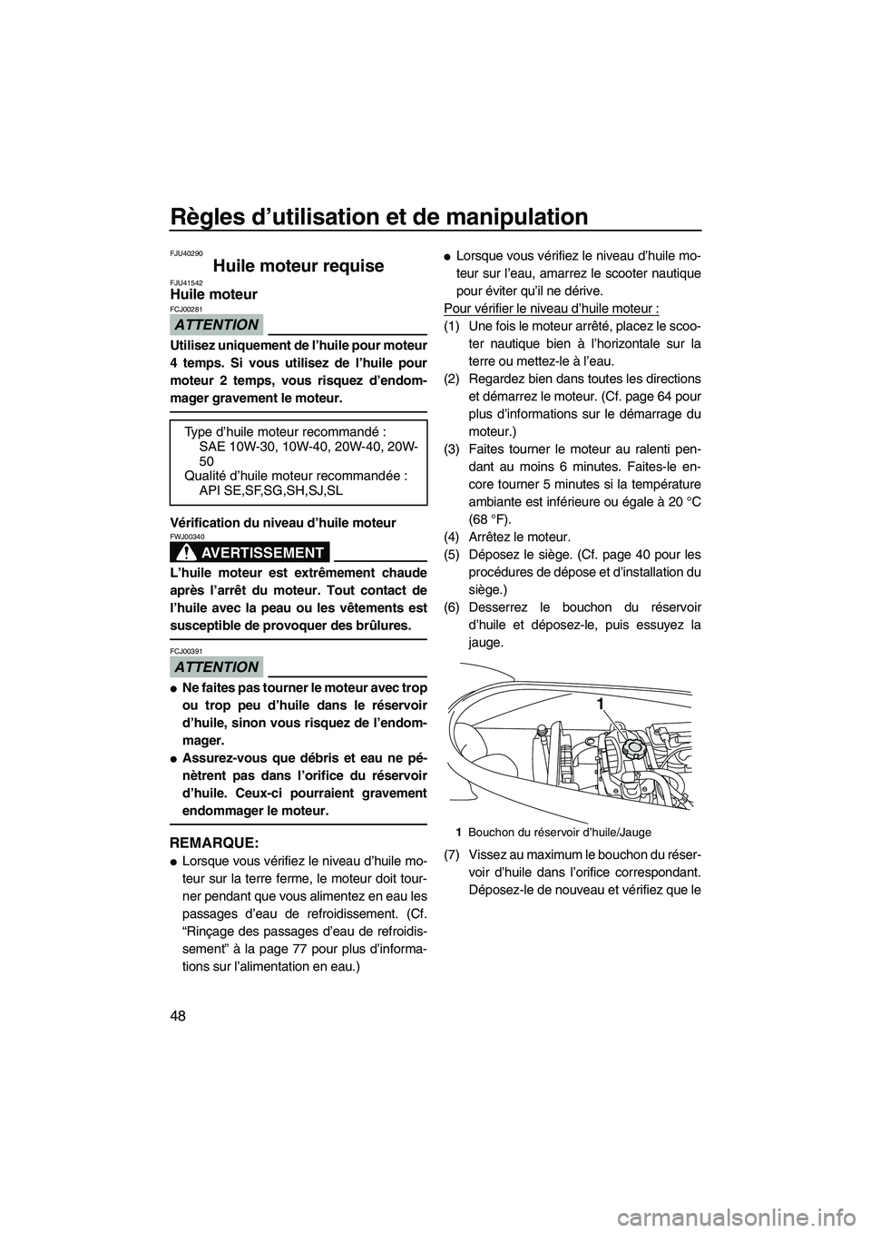 YAMAHA VX 2010  Notices Demploi (in French) Règles d’utilisation et de manipulation
48
FJU40290
Huile moteur requise FJU41542Huile moteur 
ATTENTION
FCJ00281
Utilisez uniquement de l’huile pour moteur
4 temps. Si vous utilisez de l’huile