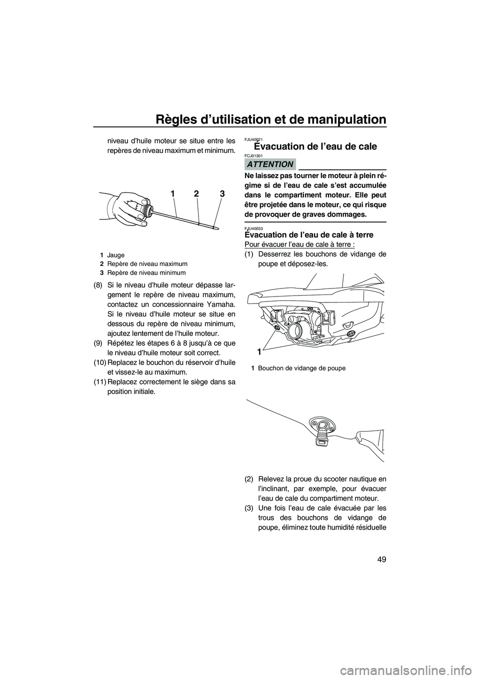 YAMAHA VX 2010  Notices Demploi (in French) Règles d’utilisation et de manipulation
49
niveau d’huile moteur se situe entre les
repères de niveau maximum et minimum.
(8) Si le niveau d’huile moteur dépasse lar-
gement le repère de niv