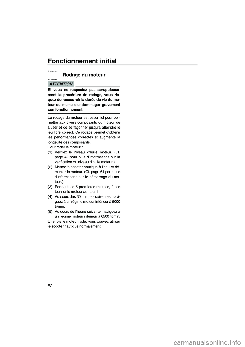 YAMAHA VX 2010  Notices Demploi (in French) Fonctionnement initial
52
FJU32785
Rodage du moteur 
ATTENTION
FCJ00431
Si vous ne respectez pas scrupuleuse-
ment la procédure de rodage, vous ris-
quez de raccourcir la durée de vie du mo-
teur ou