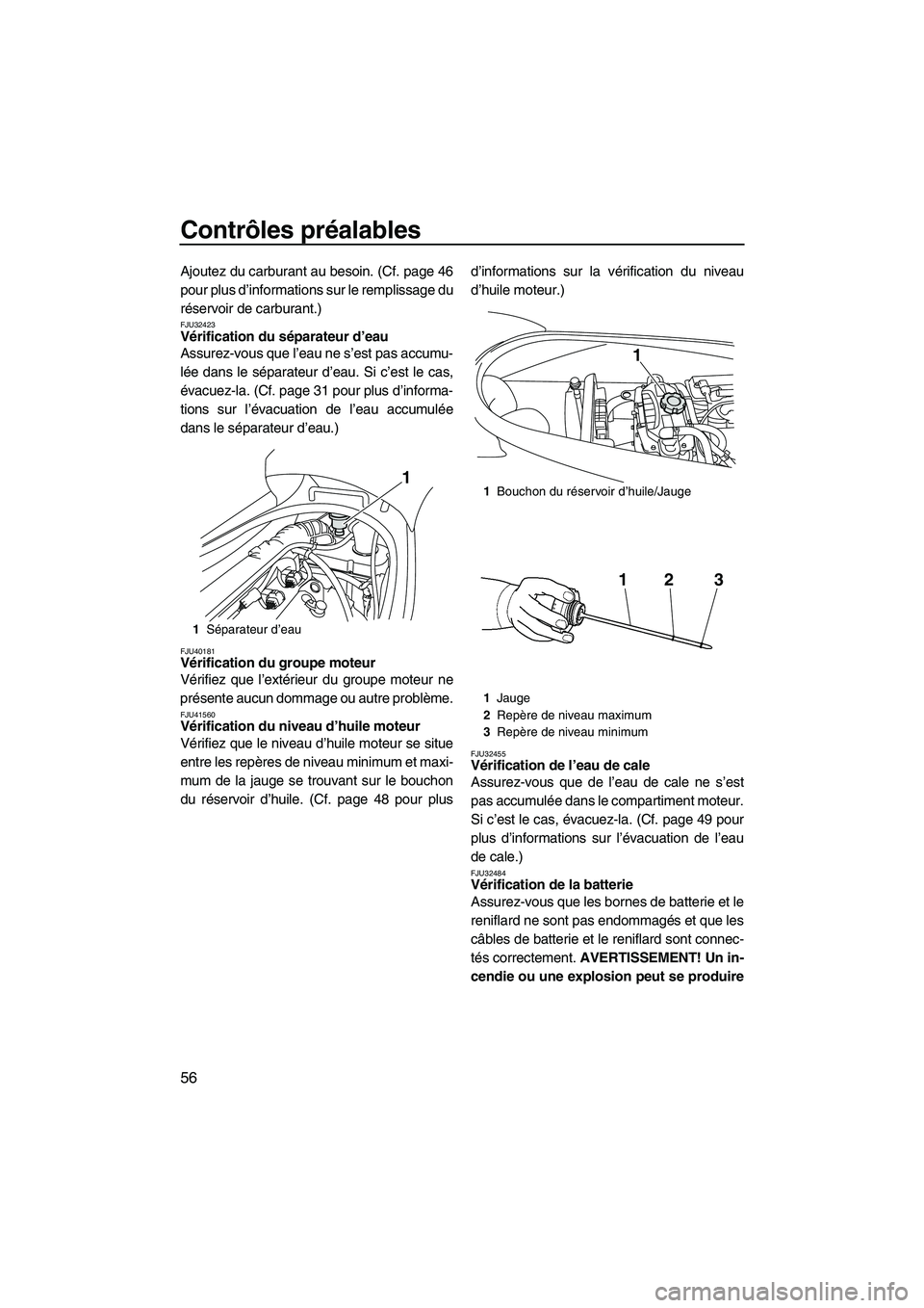 YAMAHA VX CRUISER 2010  Notices Demploi (in French) Contrôles préalables
56
Ajoutez du carburant au besoin. (Cf. page 46
pour plus d’informations sur le remplissage du
réservoir de carburant.)
FJU32423Vérification du séparateur d’eau 
Assurez-