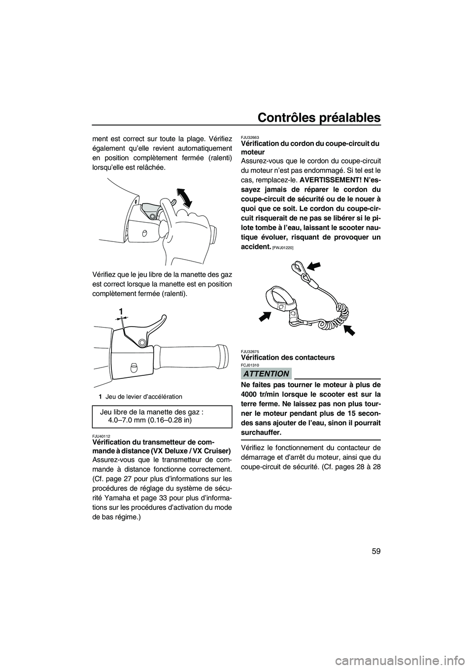 YAMAHA VX CRUISER 2010  Notices Demploi (in French) Contrôles préalables
59
ment est correct sur toute la plage. Vérifiez
également qu’elle revient automatiquement
en position complètement fermée (ralenti)
lorsqu’elle est relâchée.
Vérifie