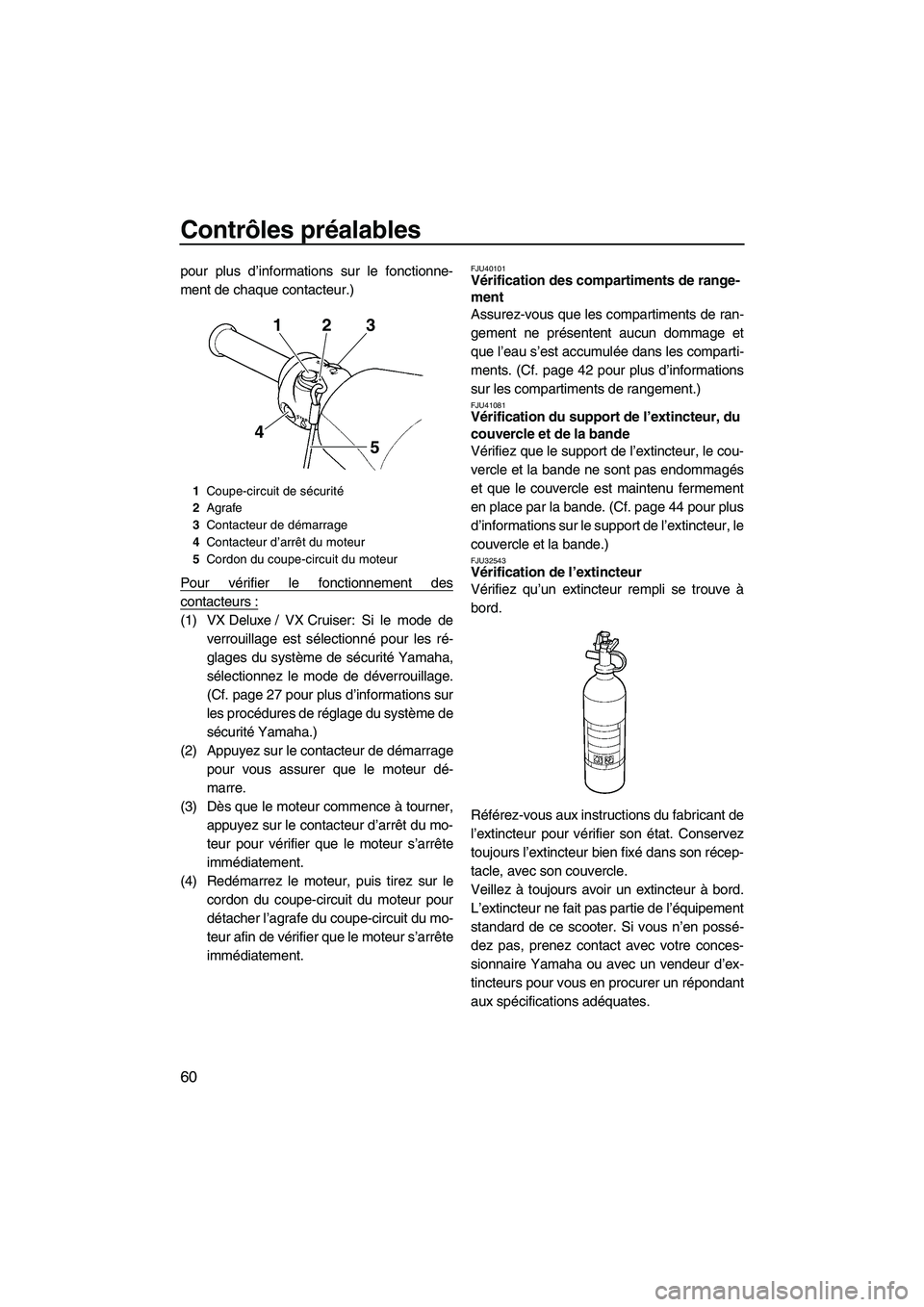 YAMAHA VX CRUISER 2010  Notices Demploi (in French) Contrôles préalables
60
pour plus d’informations sur le fonctionne-
ment de chaque contacteur.)
Pour vérifier le fonctionnement des
contacteurs :
(1) VX Deluxe / VX Cruiser: Si le mode de
verroui